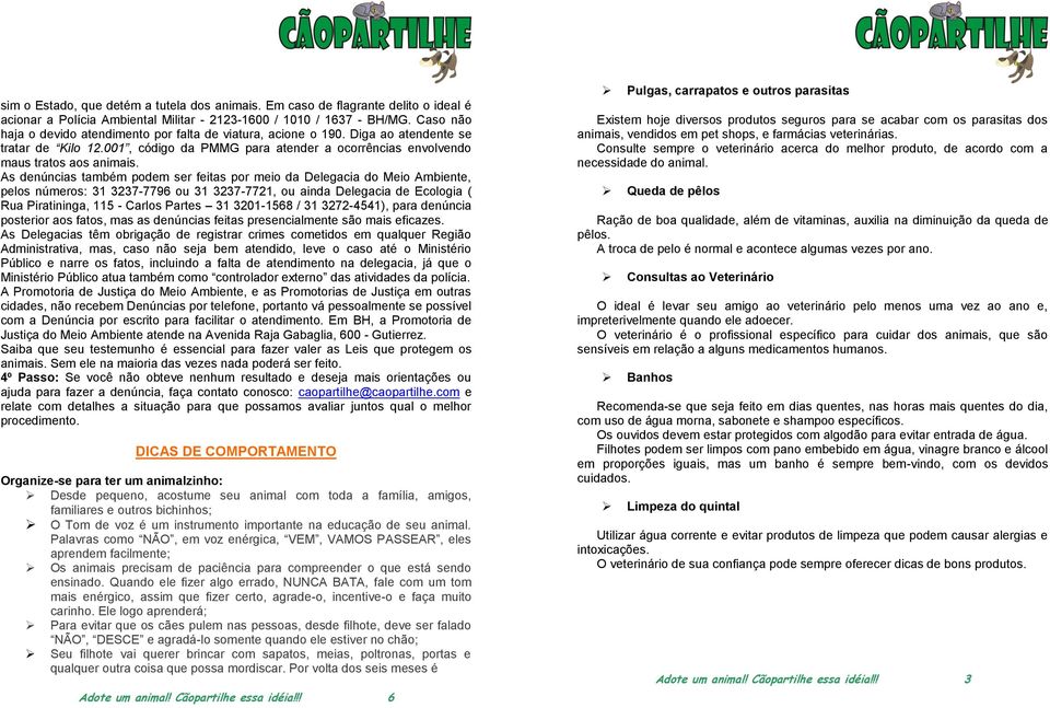 As denúncias também podem ser feitas por meio da Delegacia do Meio Ambiente, pelos números: 31 3237-7796 ou 31 3237-7721, ou ainda Delegacia de Ecologia ( Rua Piratininga, 115 - Carlos Partes 31