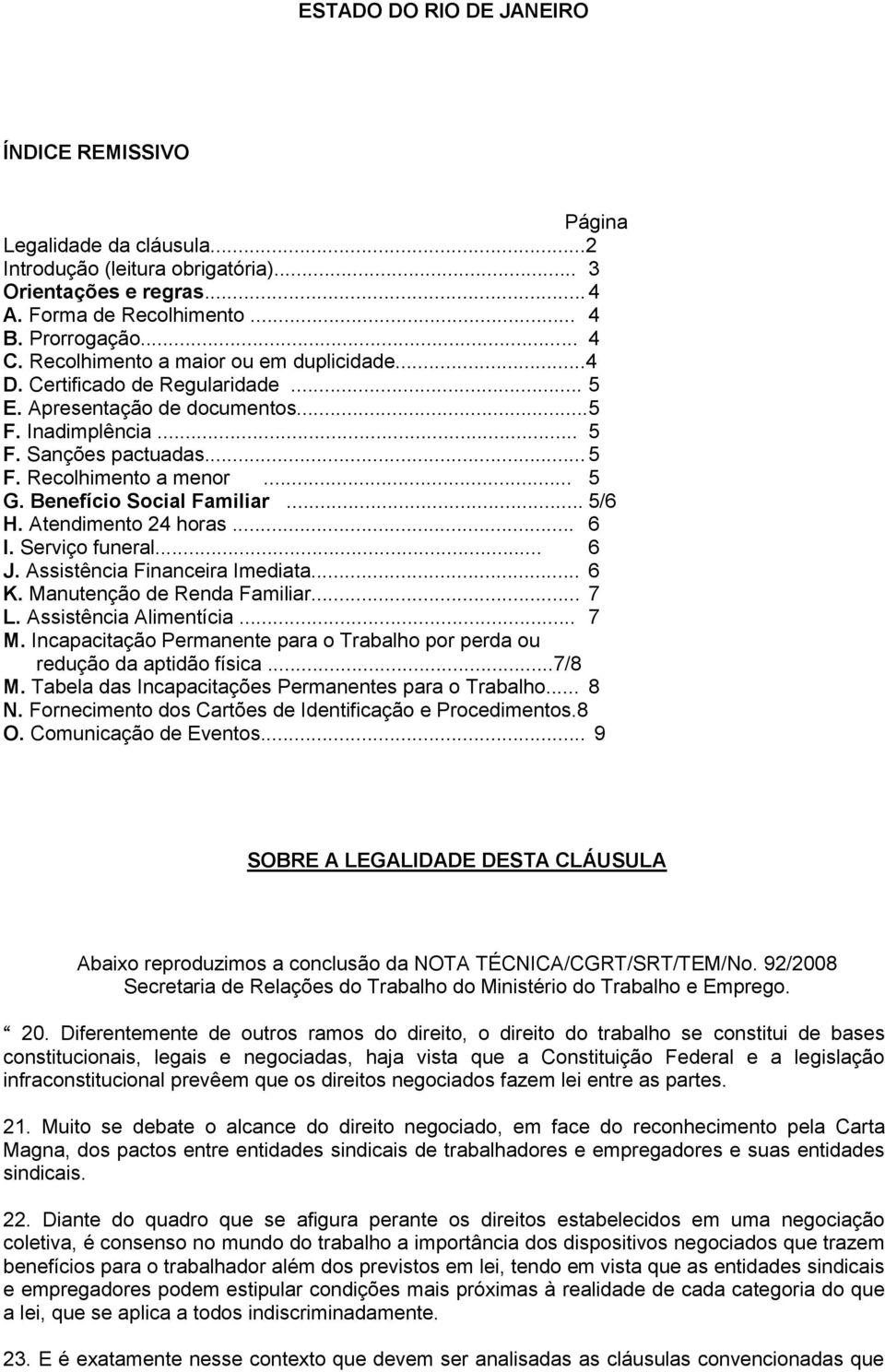 Benefício Social Familiar... 5/6 H. Atendimento 24 horas... 6 I. Serviço funeral... 6 J. Assistência Financeira Imediata... 6 K. Manutenção de Renda Familiar... 7 L. Assistência Alimentícia... 7 M.