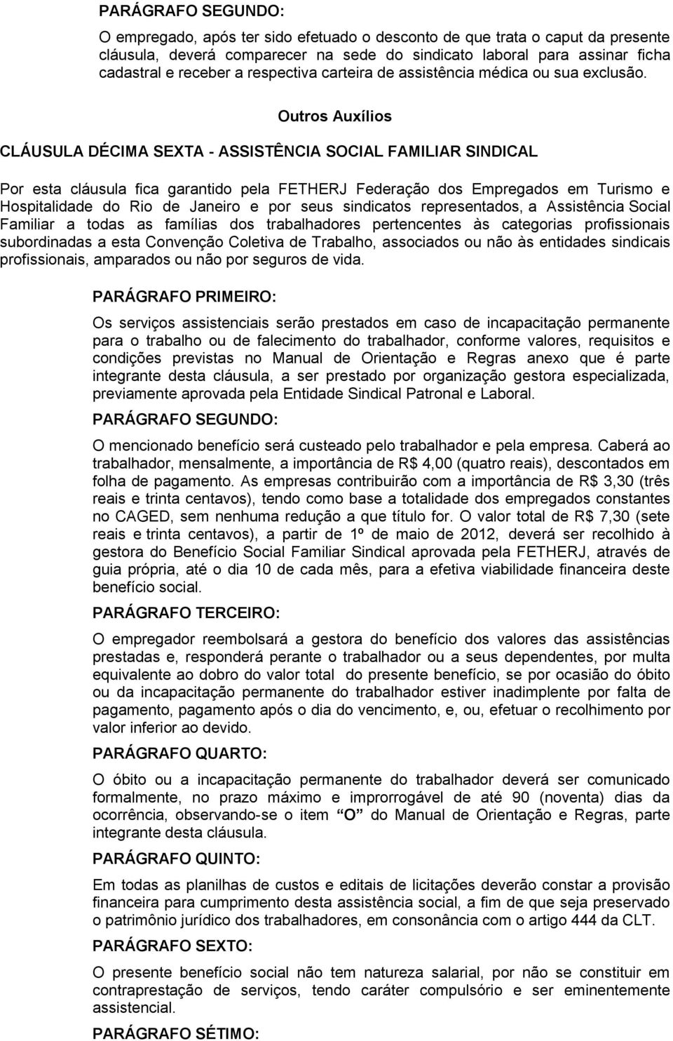 Outros Auxílios CLÁUSULA DÉCIMA SEXTA - ASSISTÊNCIA SOCIAL FAMILIAR SINDICAL Por esta cláusula fica garantido pela FETHERJ Federação dos Empregados em Turismo e Hospitalidade do Rio de Janeiro e por