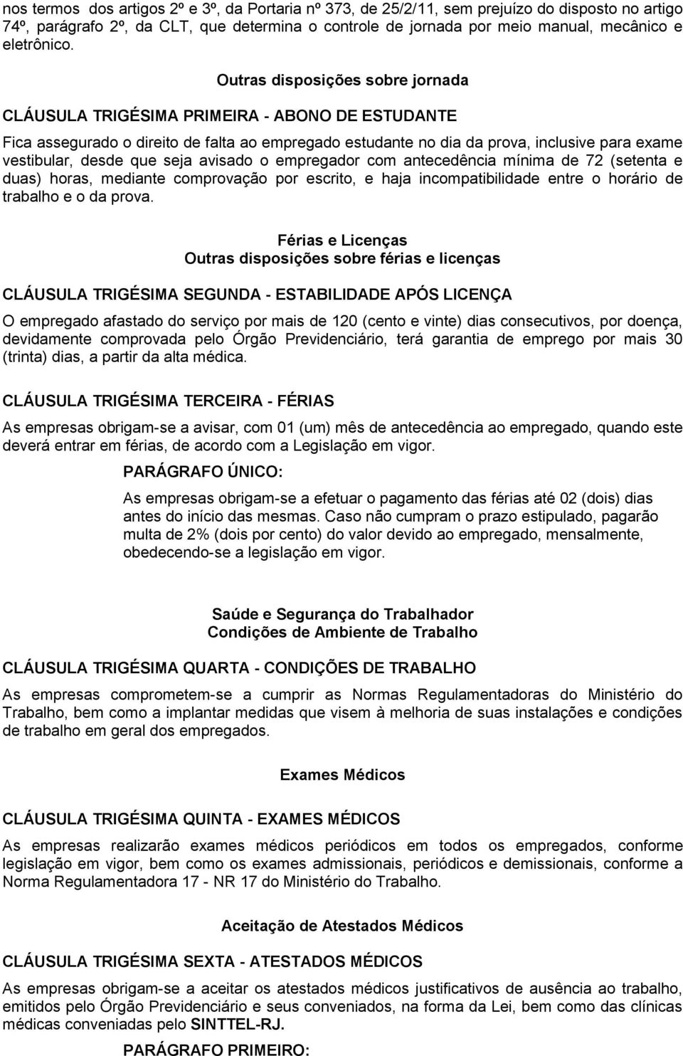 Outras disposições sobre jornada CLÁUSULA TRIGÉSIMA PRIMEIRA - ABONO DE ESTUDANTE Fica assegurado o direito de falta ao empregado estudante no dia da prova, inclusive para exame vestibular, desde que