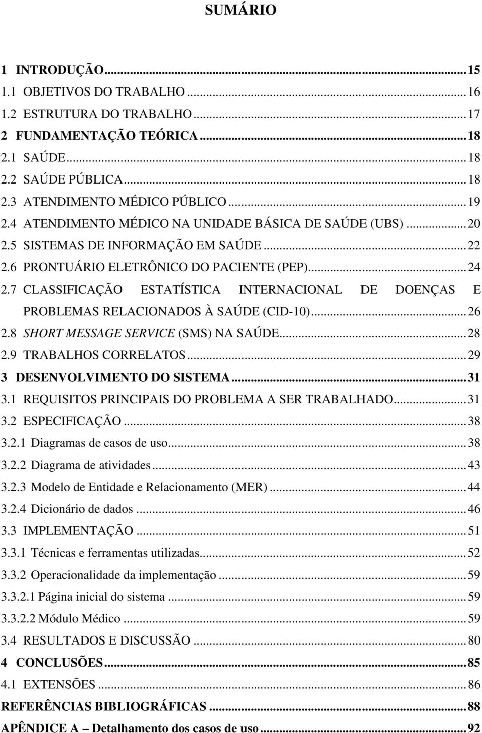 7 CLASSIFICAÇÃO ESTATÍSTICA INTERNACIONAL DE DOENÇAS E PROBLEMAS RELACIONADOS À SAÚDE (CID-10)...26 2.8 SHORT MESSAGE SERVICE (SMS) NA SAÚDE...28 2.9 TRABALHOS CORRELATOS.