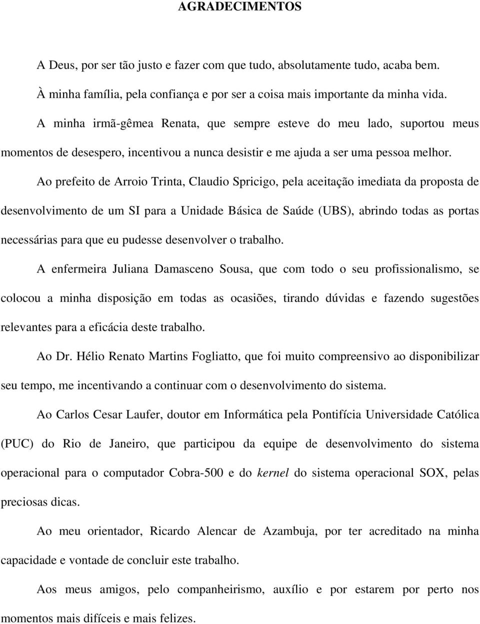 Ao prefeito de Arroio Trinta, Claudio Spricigo, pela aceitação imediata da proposta de desenvolvimento de um SI para a Unidade Básica de Saúde (UBS), abrindo todas as portas necessárias para que eu