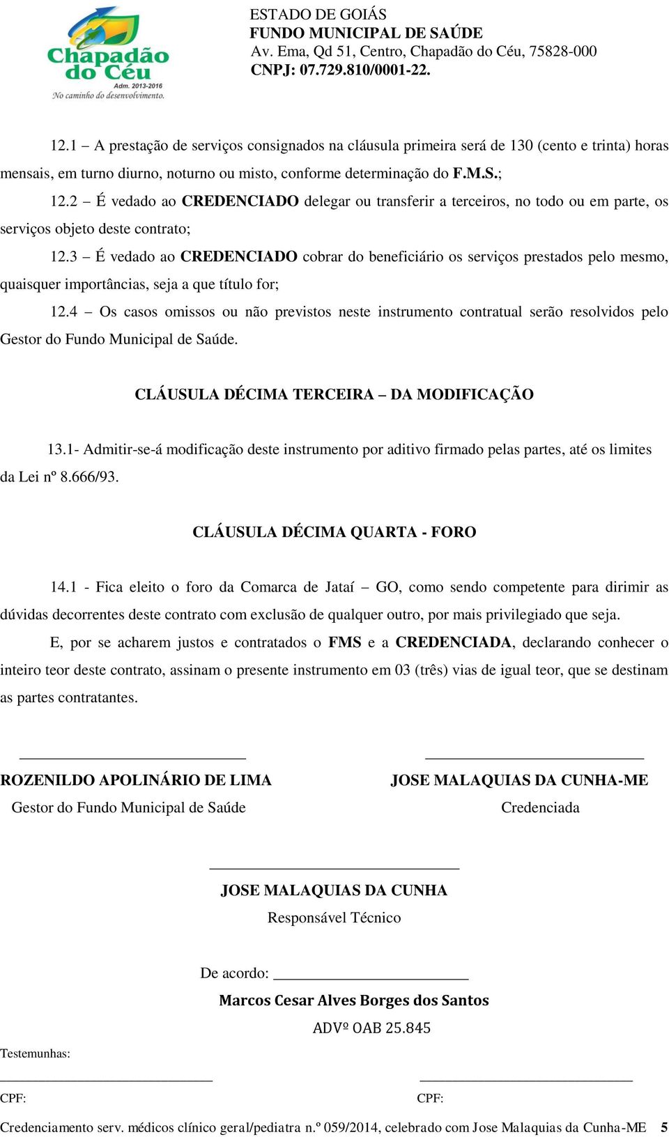 3 É vedado ao CREDENCIADO cobrar do beneficiário os serviços prestados pelo mesmo, quaisquer importâncias, seja a que título for; 12.