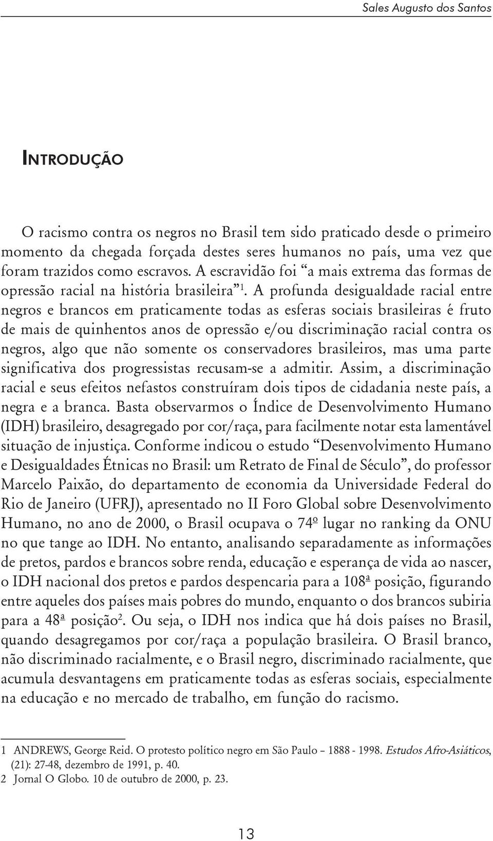 A profunda desigualdade racial entre negros e brancos em praticamente todas as esferas sociais brasileiras é fruto de mais de quinhentos anos de opressão e/ou discriminação racial contra os negros,
