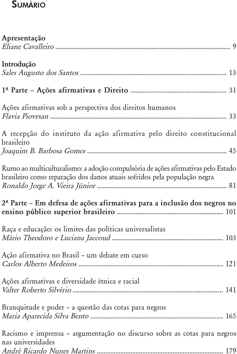 .. 45 Rumo ao multiculturalismo: a adoção compulsória de ações afirmativas pelo Estado brasileiro como reparação dos danos atuais sofridos pela população negra Ronaldo Jorge A. Vieira Júnior.