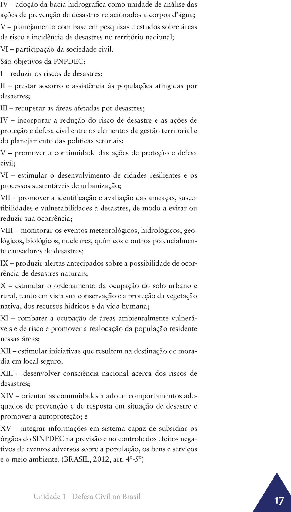 São objetivos da PNPDEC: I reduzir os riscos de desastres; II prestar socorro e assistência às populações atingidas por desastres; III recuperar as áreas afetadas por desastres; IV incorporar a