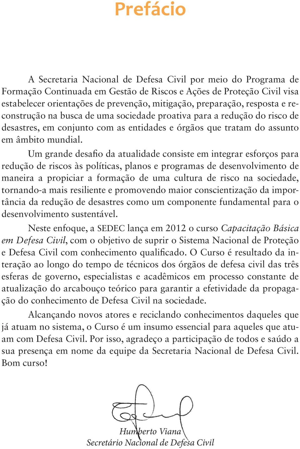 Um grande desafio da atualidade consiste em integrar esforços para redução de riscos às políticas, planos e programas de desenvolvimento de maneira a propiciar a formação de uma cultura de risco na