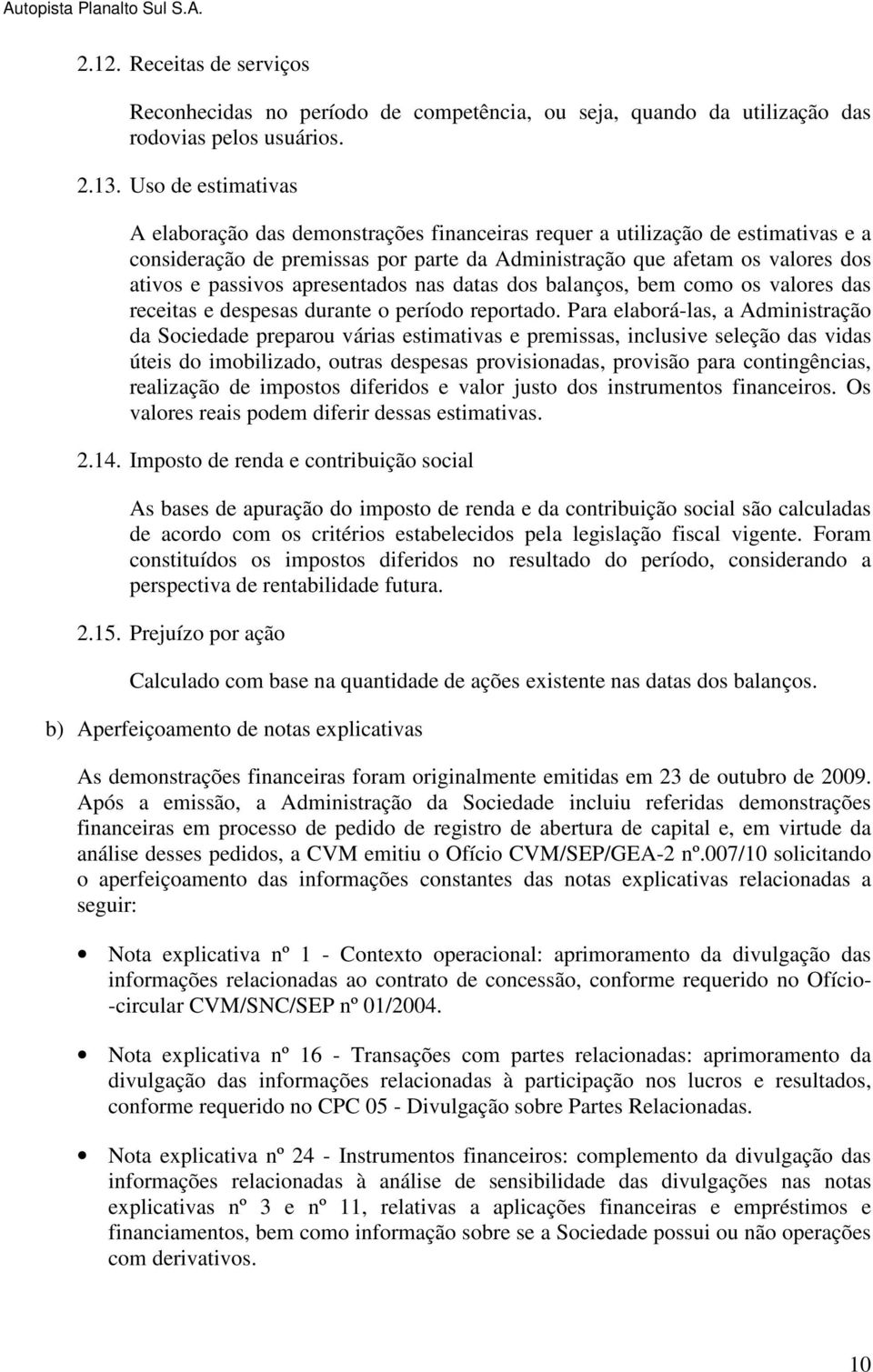 apresentados nas datas dos balanços, bem como os valores das receitas e despesas durante o período reportado.