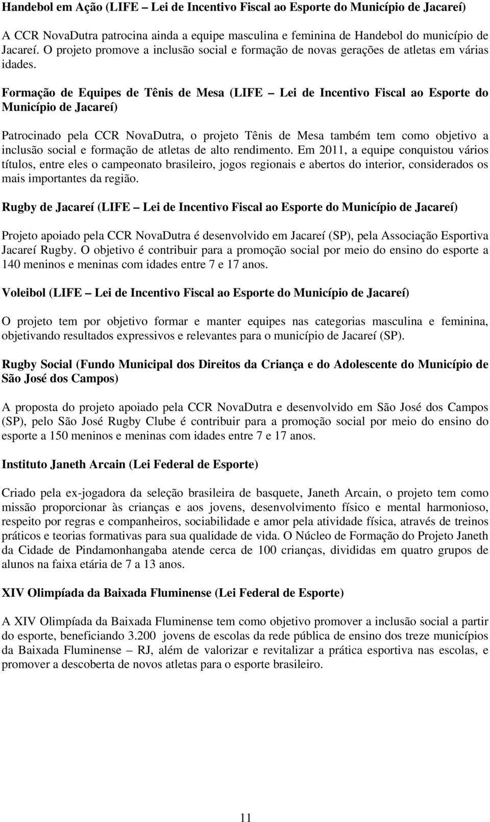 Formação de Equipes de Tênis de Mesa (LIFE Lei de Incentivo Fiscal ao Esporte do Município de Jacareí) Patrocinado pela CCR NovaDutra, o projeto Tênis de Mesa também tem como objetivo a inclusão