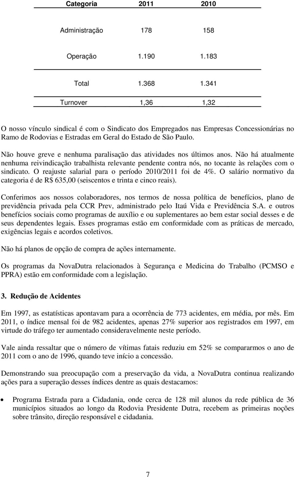 Não houve greve e nenhuma paralisação das atividades nos últimos anos. Não há atualmente nenhuma reivindicação trabalhista relevante pendente contra nós, no tocante às relações com o sindicato.