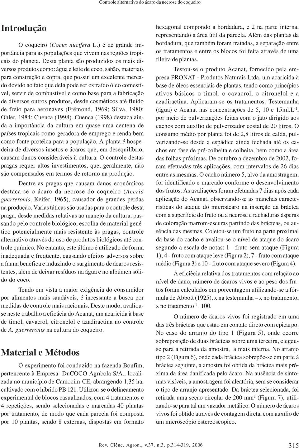 óleo comestível, servir de combustível e como base para a fabricação de diversos outros produtos, desde cosméticos até fluido de freio para aeronaves (Frémond, 969; Silva, 98; Ohler, 984; Cuenca