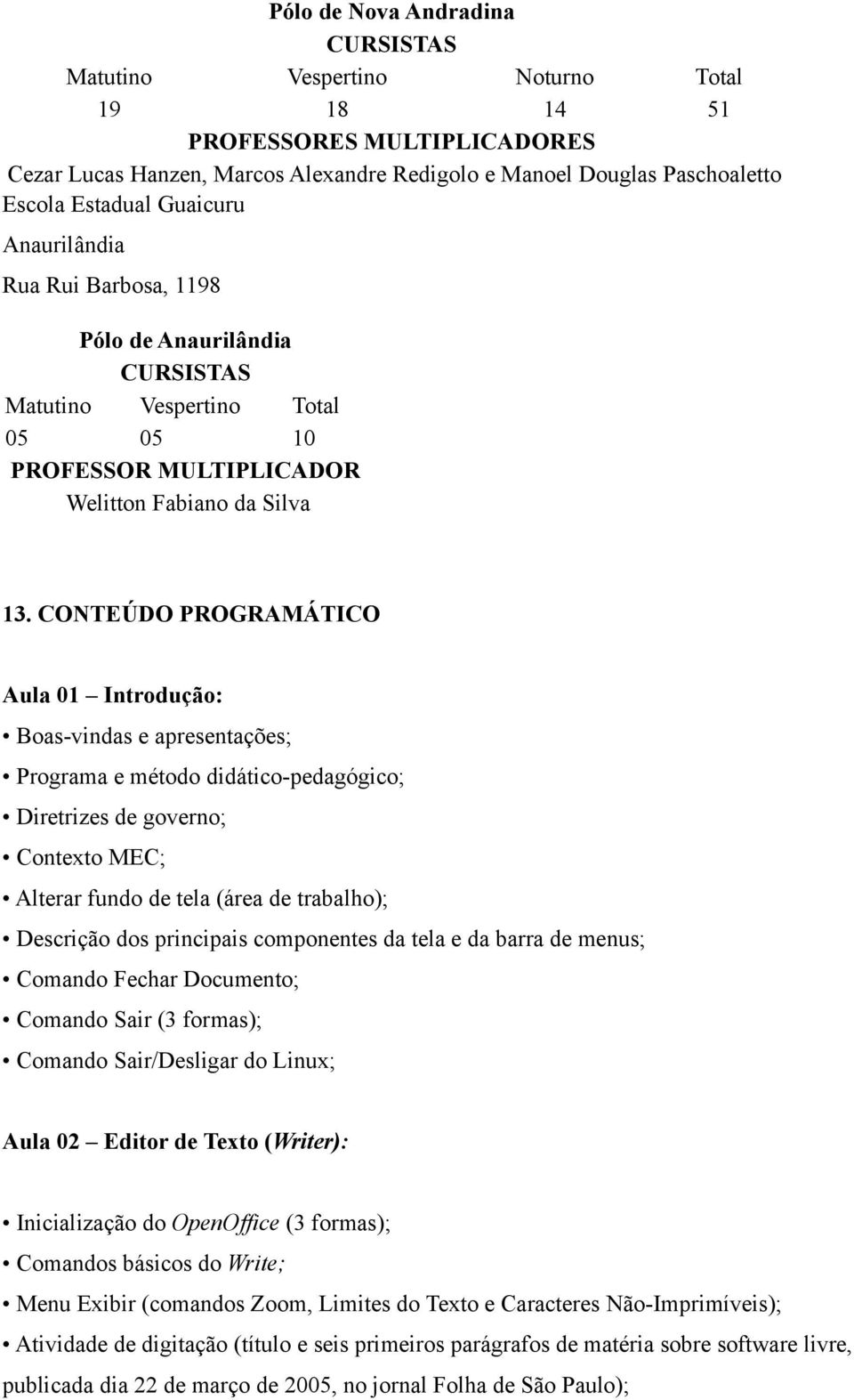 CONTEÚDO PROGRAMÁTICO Aula 01 Introdução: Boas-vindas e apresentações; Programa e método didático-pedagógico; Diretrizes de governo; Contexto MEC; Alterar fundo de tela (área de trabalho); Descrição