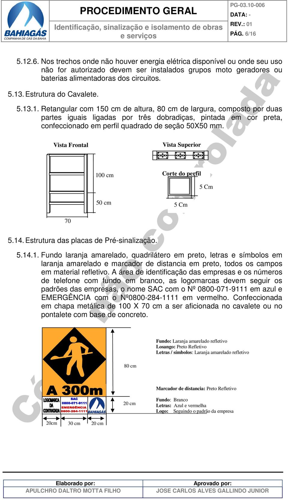 .1. Retangular com 150 cm de altura, 80 cm de largura, composto por duas partes iguais ligadas por três dobradiças, pintada em cor preta, confeccionado em perfil quadrado de seção 50X50 mm. 5.14.