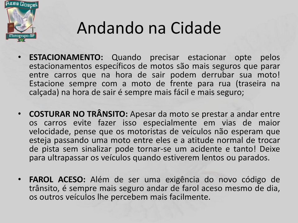 fazer isso especialmente em vias de maior velocidade, pense que os motoristas de veículos não esperam que esteja passando uma moto entre eles e a atitude normal de trocar de pista sem sinalizar pode