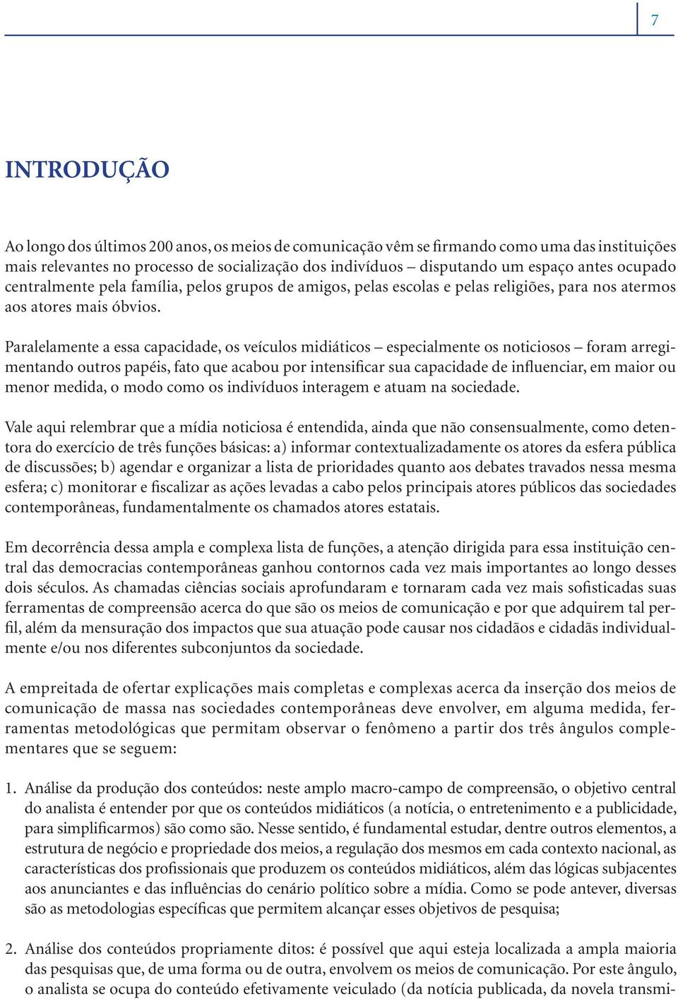 Paralelamente a essa capacidade, os veículos midiáticos especialmente os noticiosos foram arregimentando outros papéis, fato que acabou por intensificar sua capacidade de influenciar, em maior ou