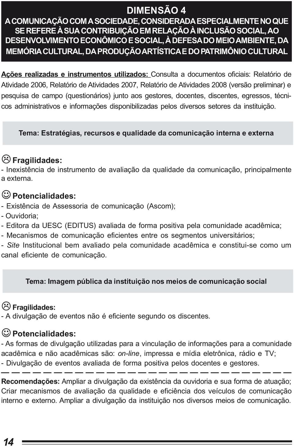 2007, Relatório de Atividades 2008 (versão preliminar) e pesquisa de campo (questionários) junto aos gestores, docentes, discentes, egressos, técnicos administrativos e informações disponibilizadas