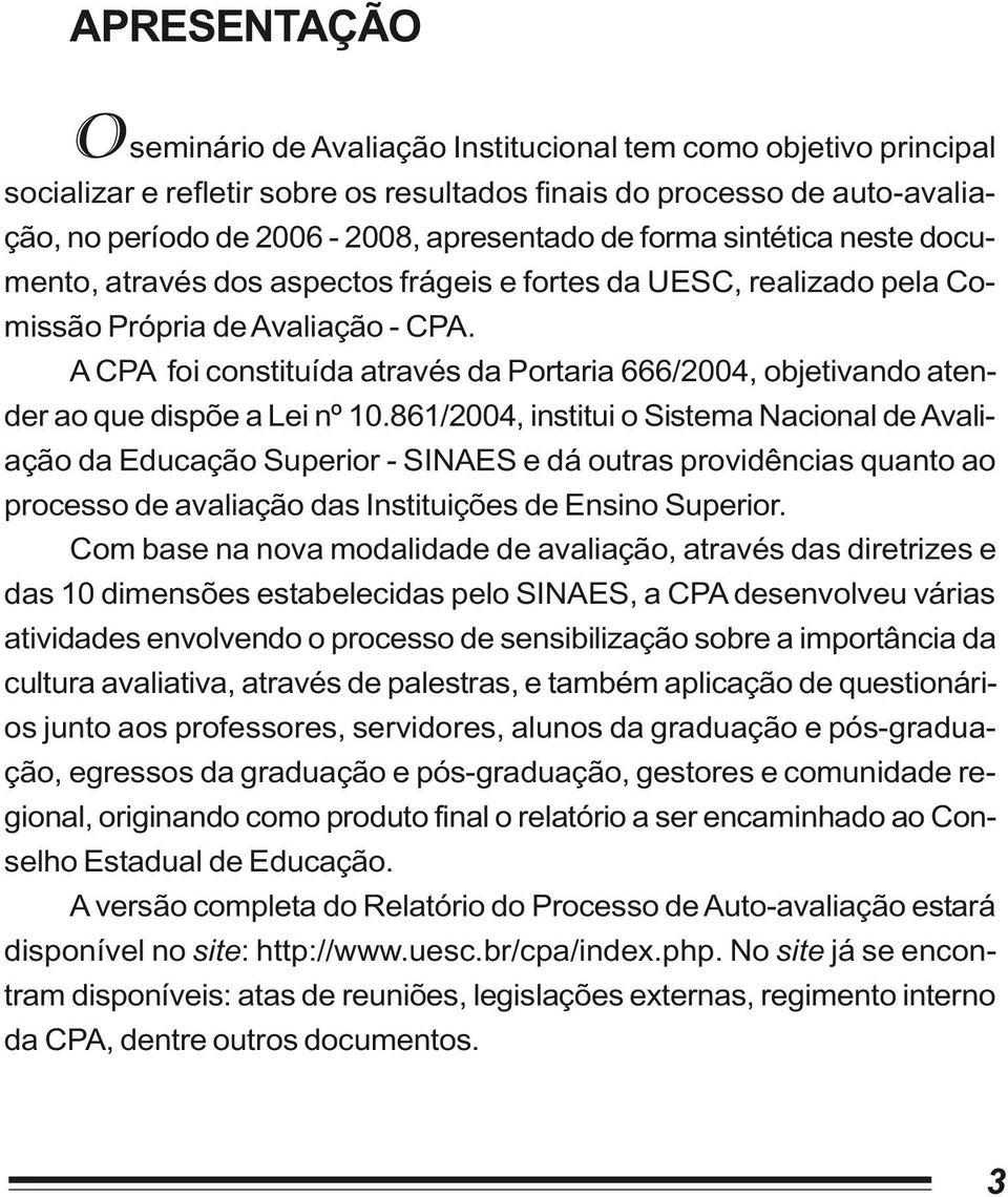 A CPA foi constituída através da Portaria 666/2004, objetivando atender ao que dispõe a Lei nº 10.