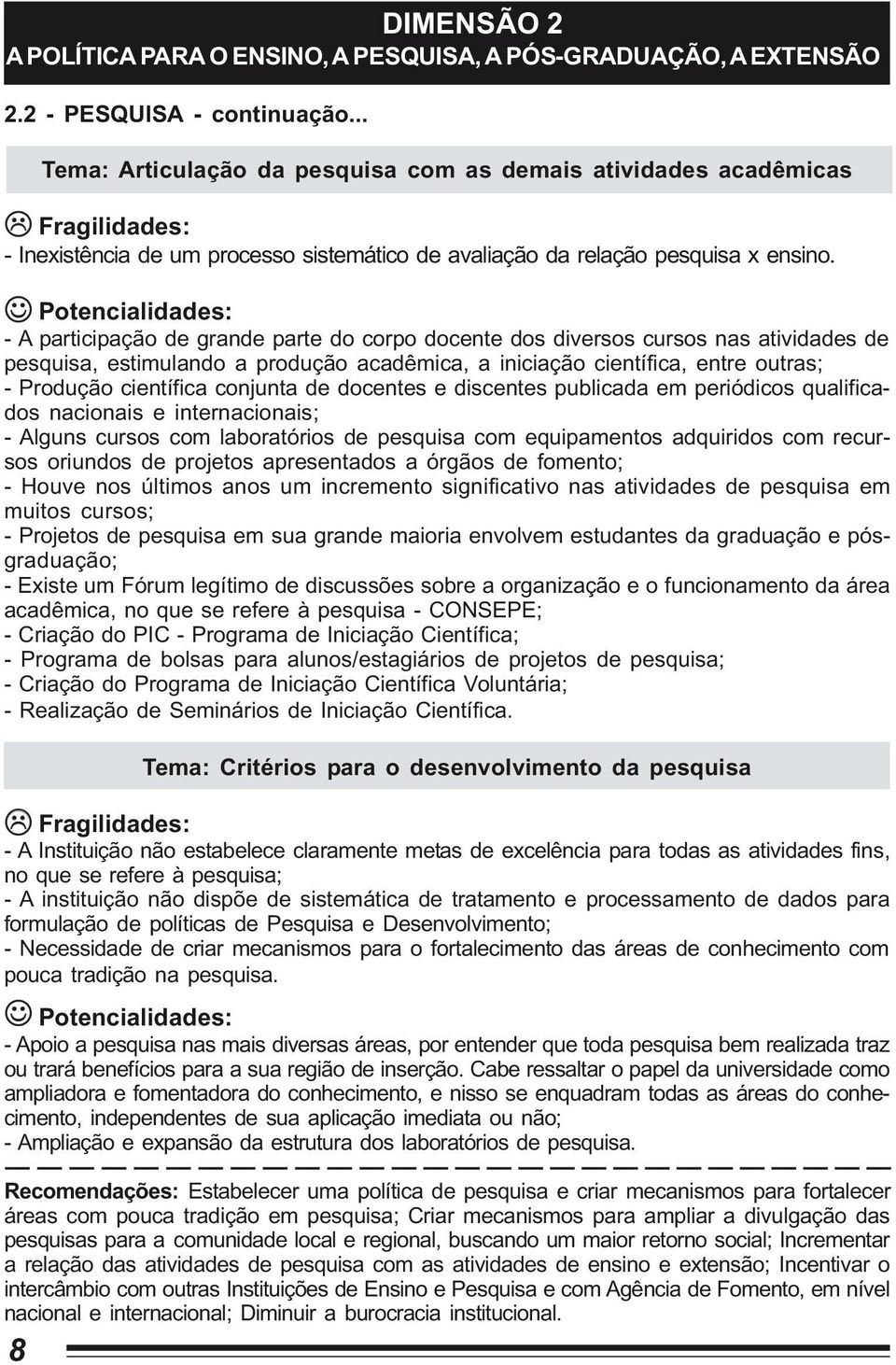 - A participação de grande parte do corpo docente dos diversos cursos nas atividades de pesquisa, estimulando a produção acadêmica, a iniciação científica, entre outras; - Produção científica