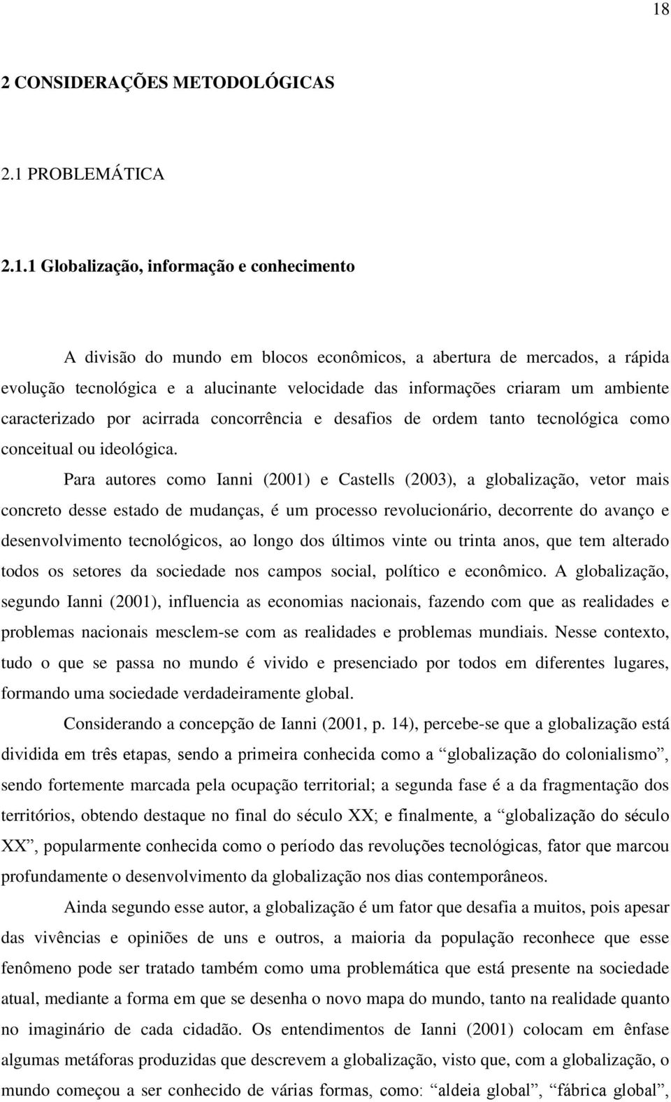 Para autores como Ianni (2001) e Castells (2003), a globalização, vetor mais concreto desse estado de mudanças, é um processo revolucionário, decorrente do avanço e desenvolvimento tecnológicos, ao