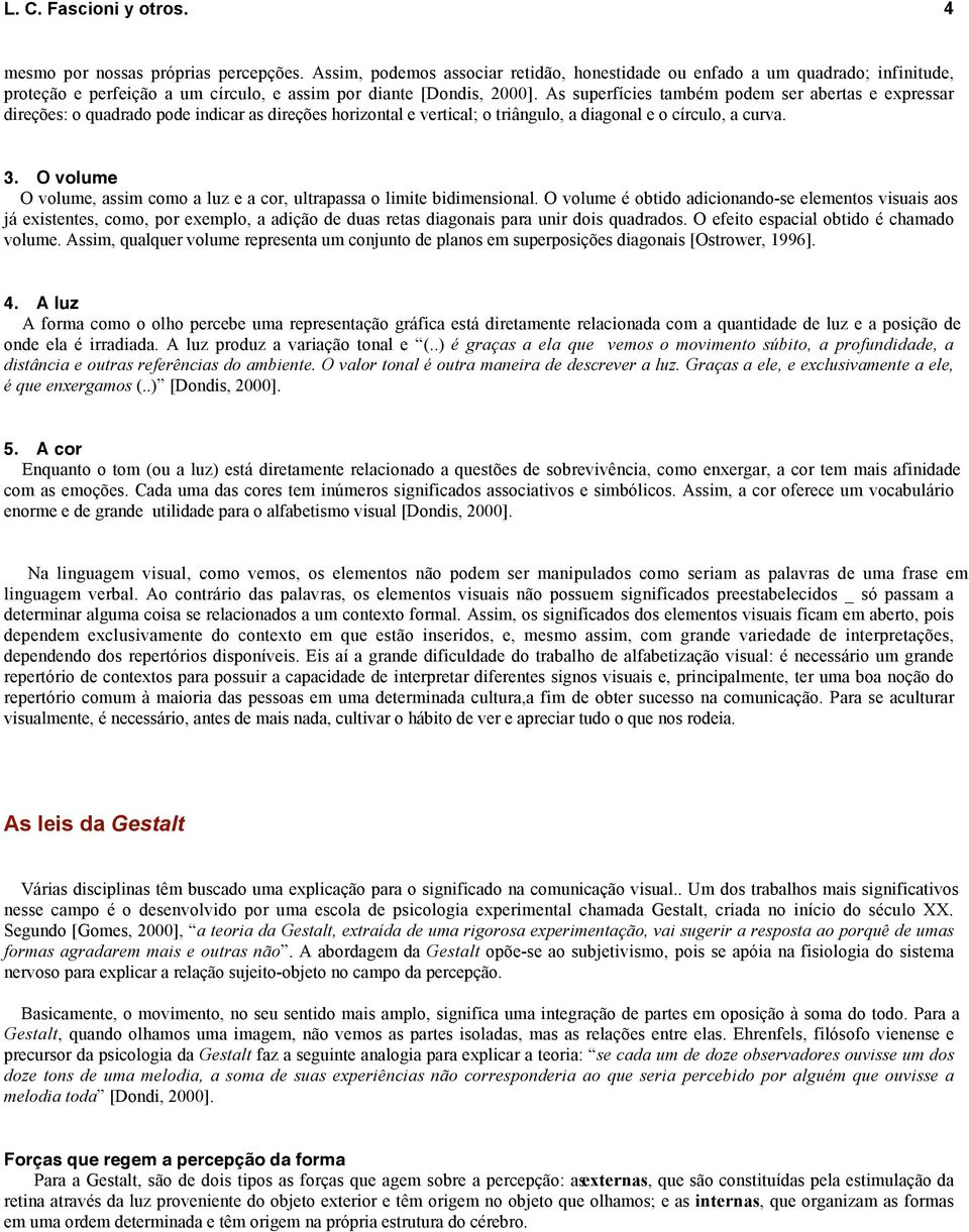 As superfícies também podem ser abertas e expressar direções: o quadrado pode indicar as direções horizontal e vertical; o triângulo, a diagonal e o círculo, a curva. 3.