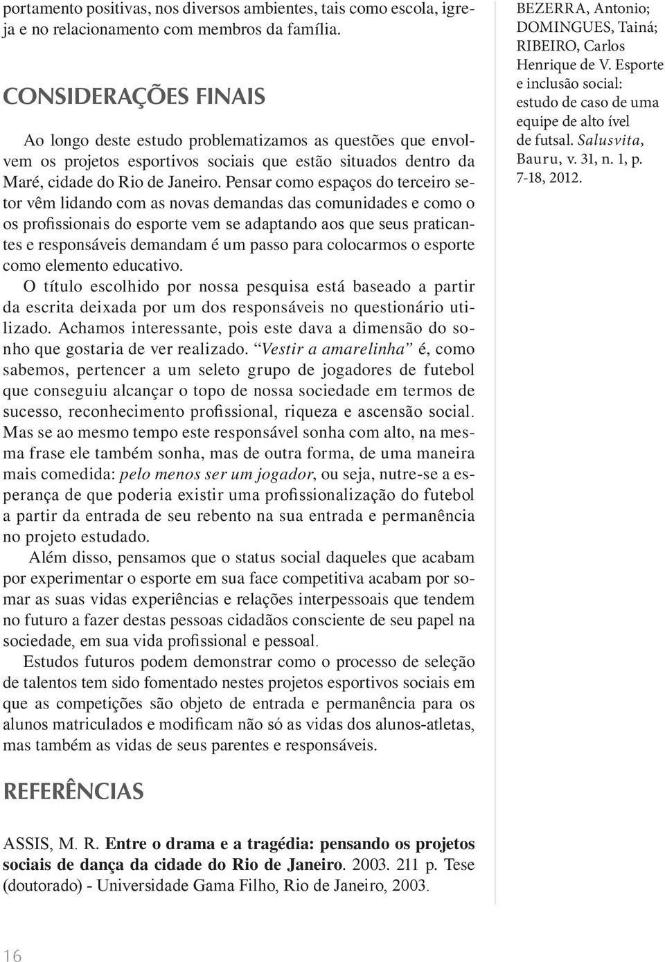 Pensar como espaços do terceiro setor vêm lidando com as novas demandas das comunidades e como o os profissionais do esporte vem se adaptando aos que seus praticantes e responsáveis demandam é um