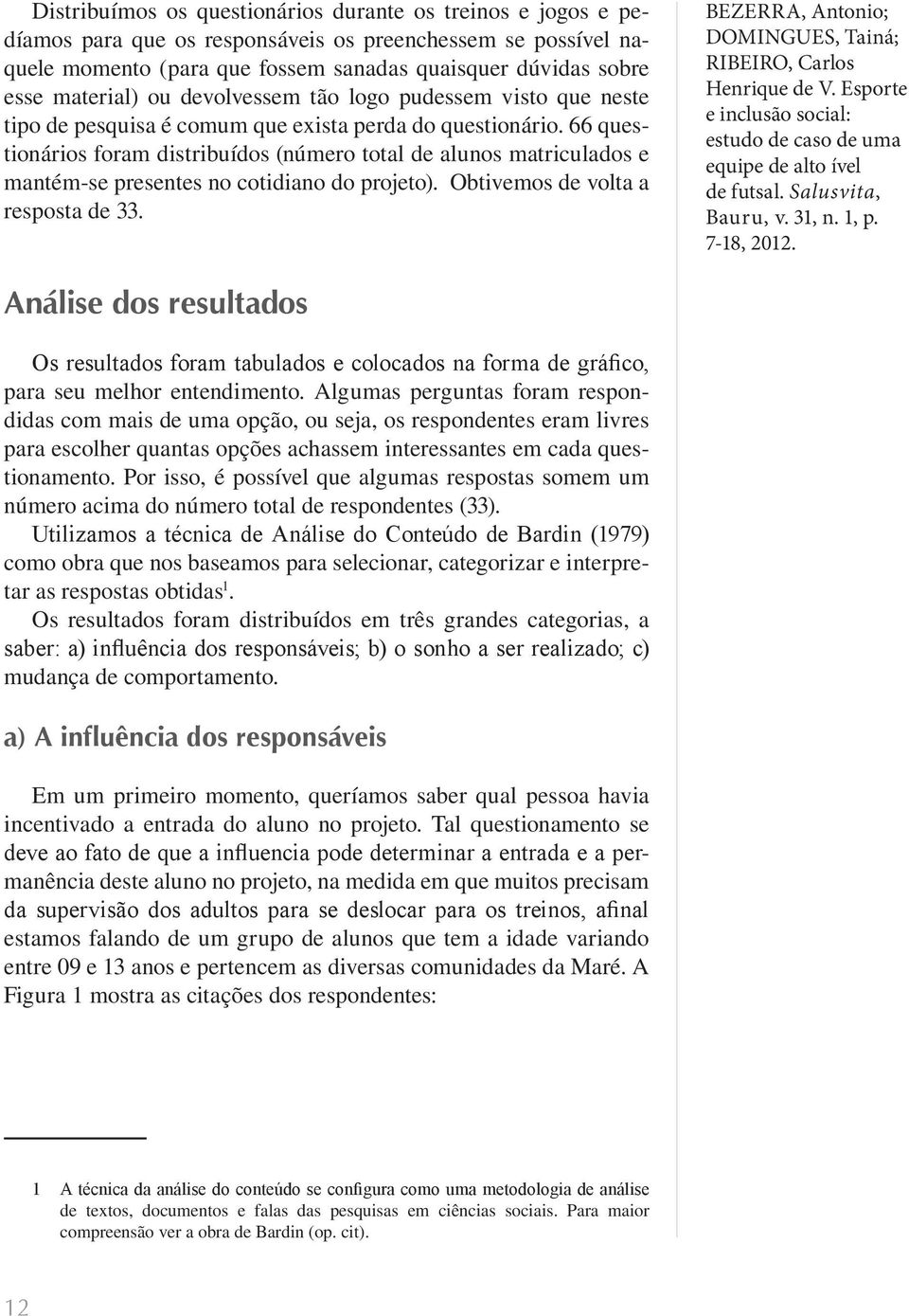 66 questionários foram distribuídos (número total de alunos matriculados e mantém-se presentes no cotidiano do projeto). Obtivemos de volta a resposta de 33.