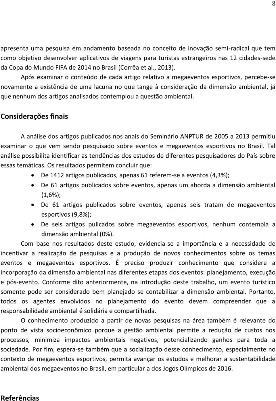 Após examinar o conteúdo de cada artigo relativo a megaeventos esportivos, percebe-se novamente a existência de uma lacuna no que tange à consideração da dimensão ambiental, já que nenhum dos artigos