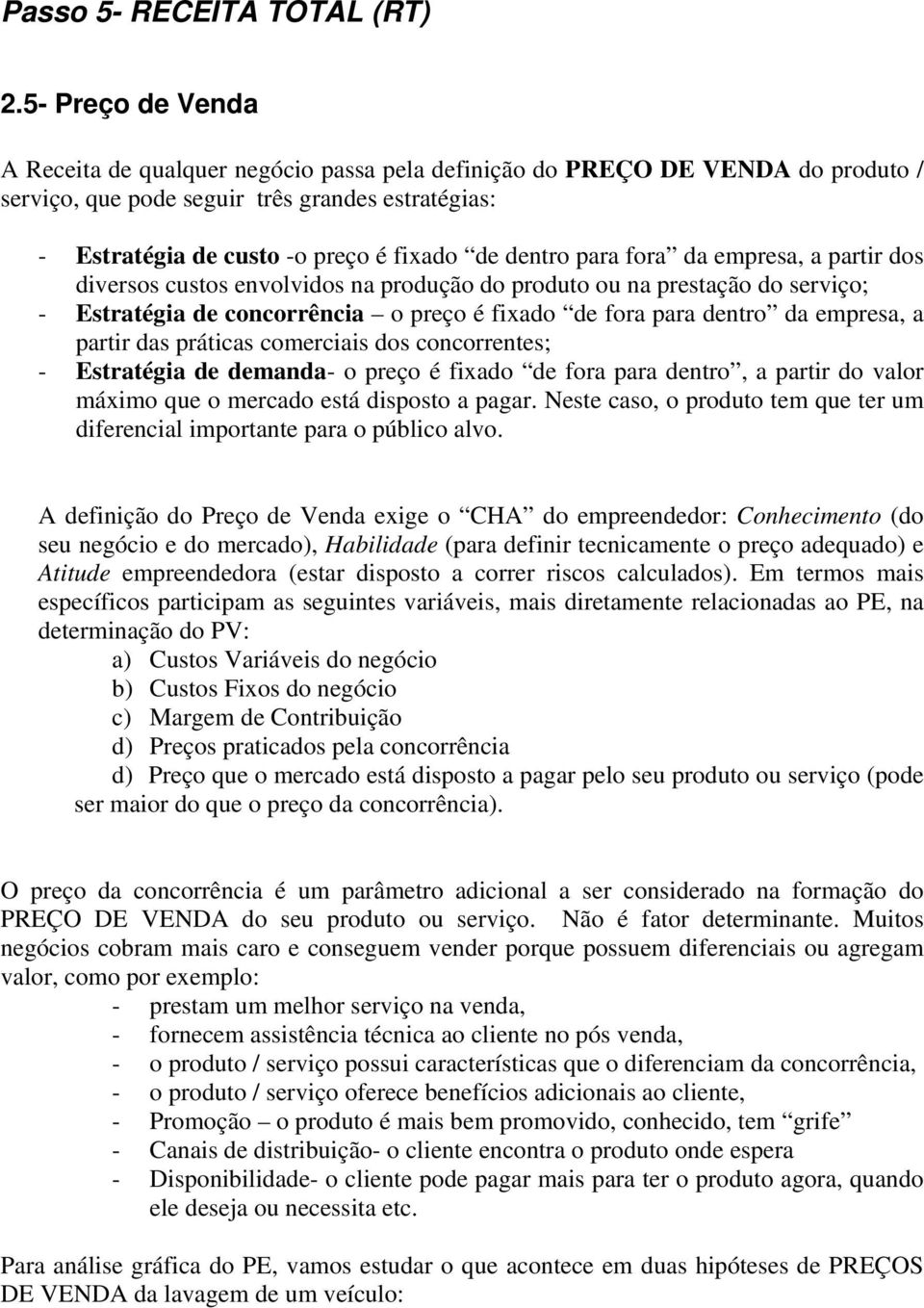 dentro para fora da empresa, a partir dos diversos custos envolvidos na produção do produto ou na prestação do serviço; - Estratégia de concorrência o preço é fixado de fora para dentro da empresa, a