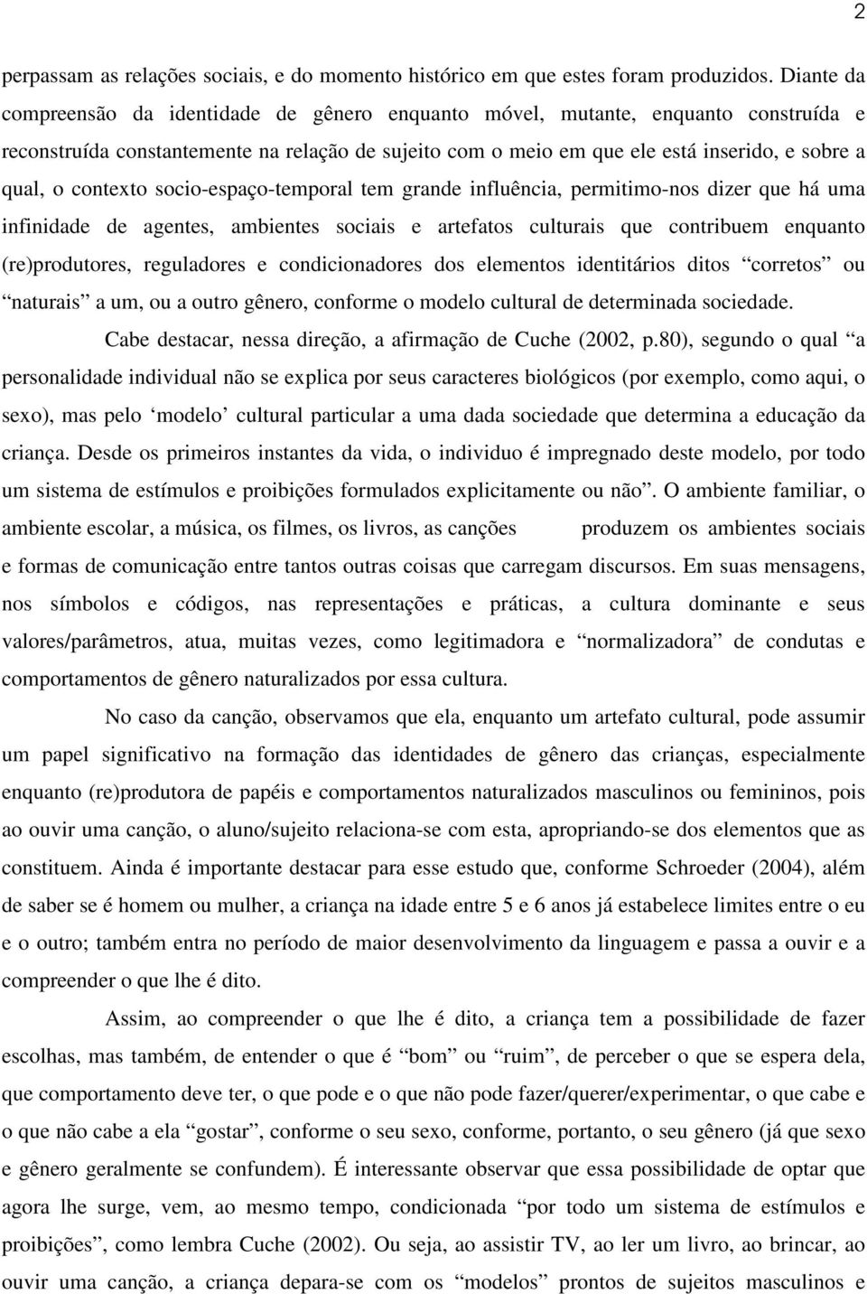 contexto socio-espaço-temporal tem grande influência, permitimo-nos dizer que há uma infinidade de agentes, ambientes sociais e artefatos culturais que contribuem enquanto (re)produtores, reguladores