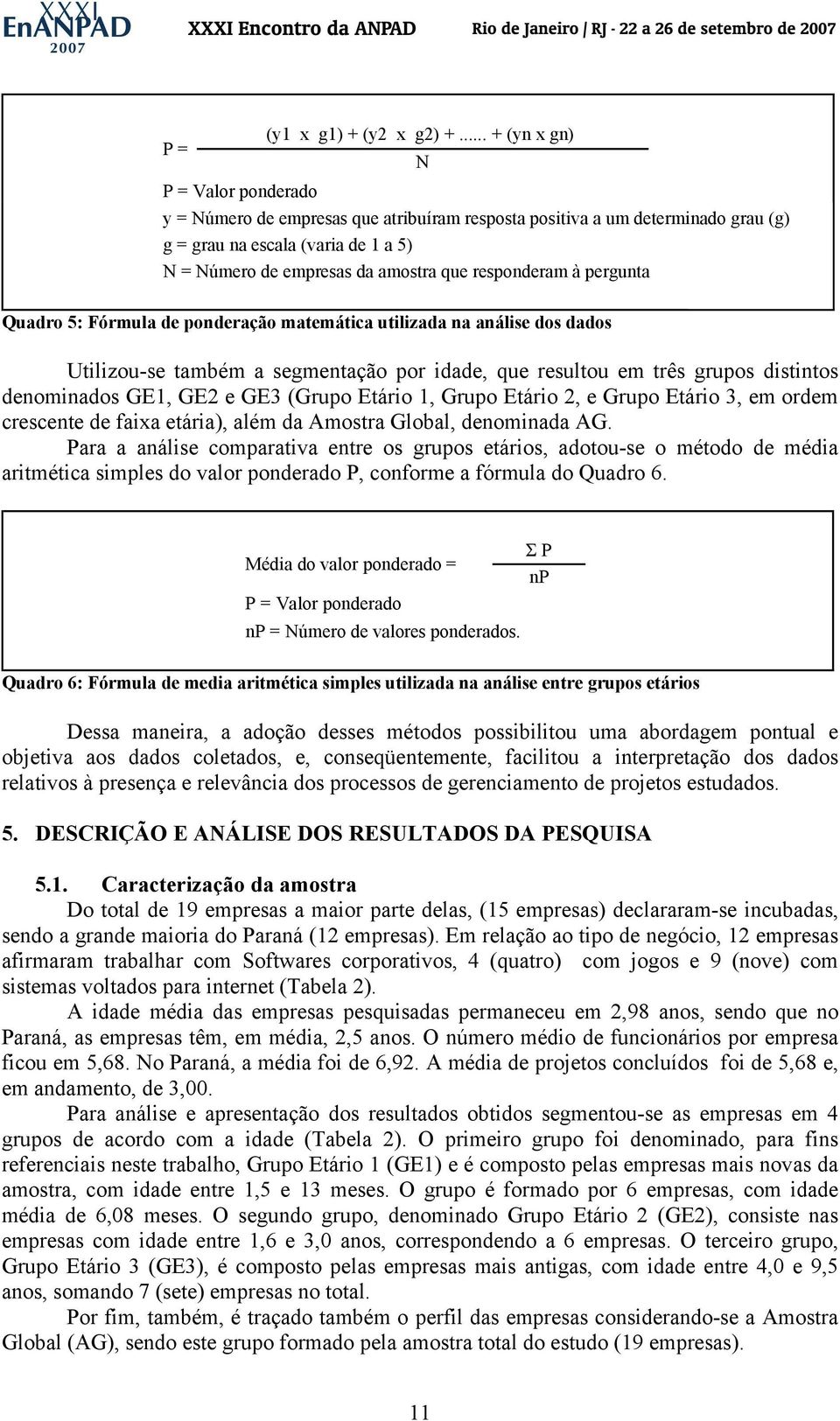 responderam à pergunta Quadro 5: Fórmula de ponderação matemática utilizada na análise dos dados Utilizou-se também a segmentação por idade, que resultou em três grupos distintos denominados GE1, GE2