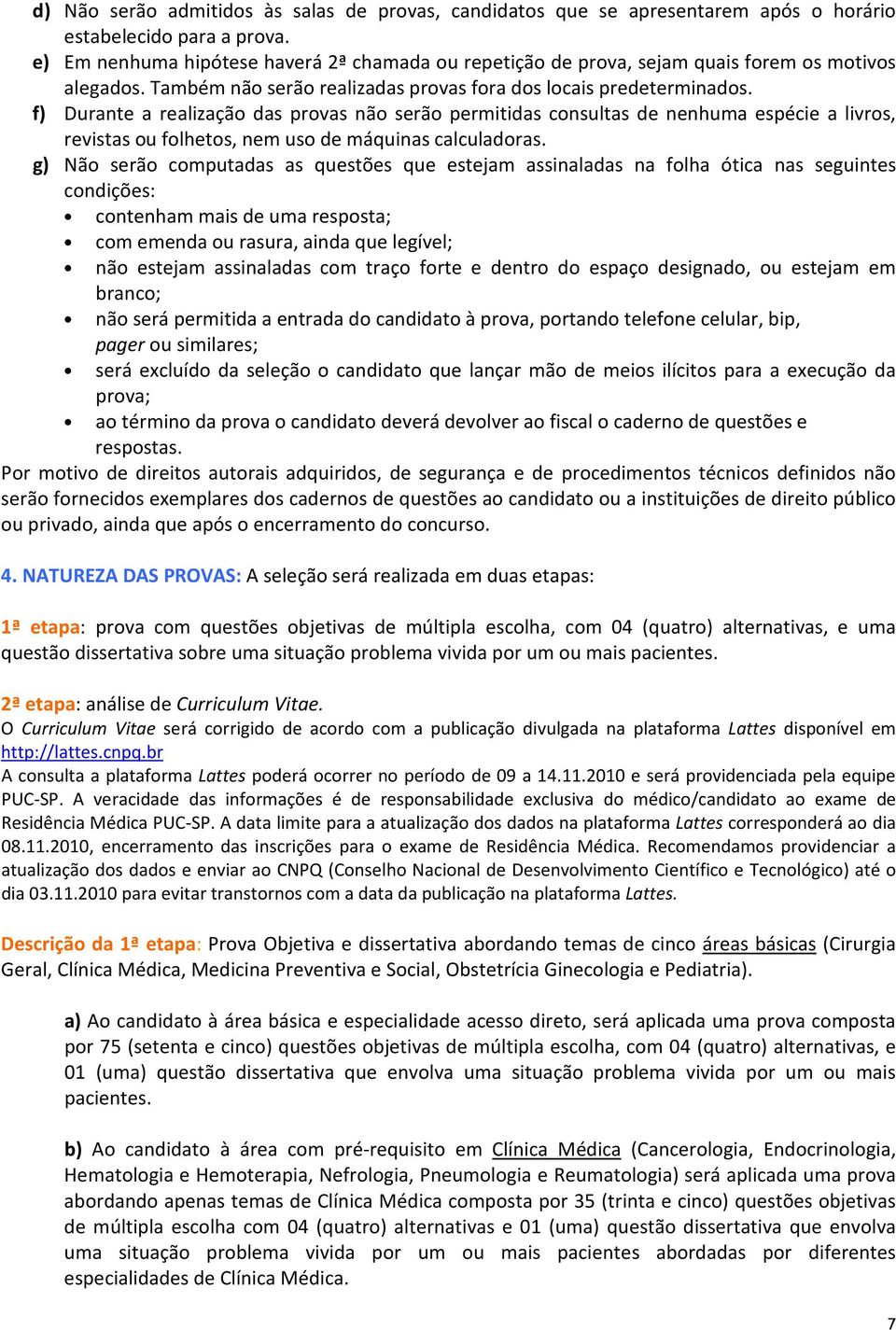 f) Durante a realização das provas não serão permitidas consultas de nenhuma espécie a livros, revistas ou folhetos, nem uso de máquinas calculadoras.