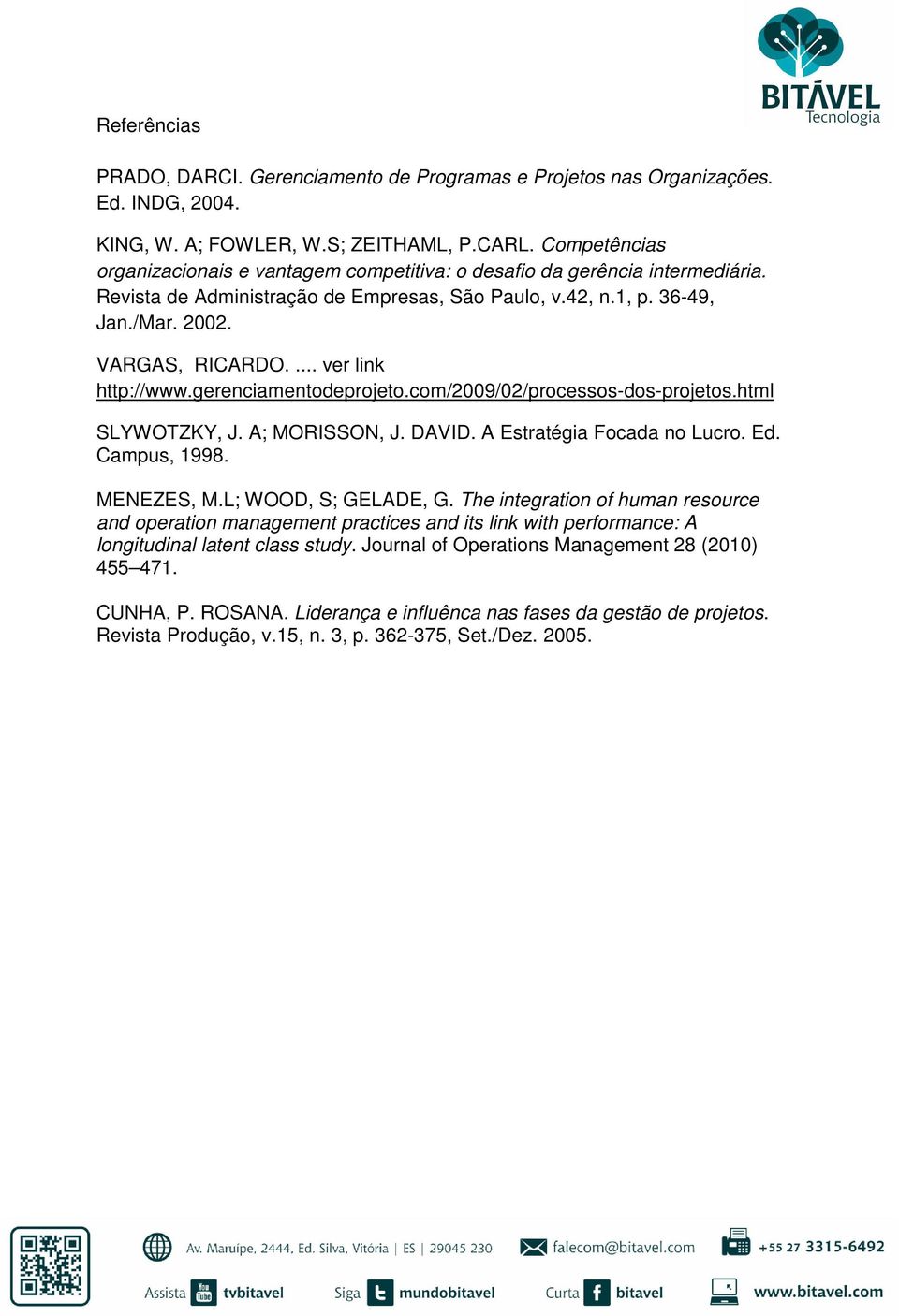 ... ver link http://www.gerenciamentodeprojeto.com/2009/02/processos-dos-projetos.html SLYWOTZKY, J. A; MORISSON, J. DAVID. A Estratégia Focada no Lucro. Ed. Campus, 1998. MENEZES, M.