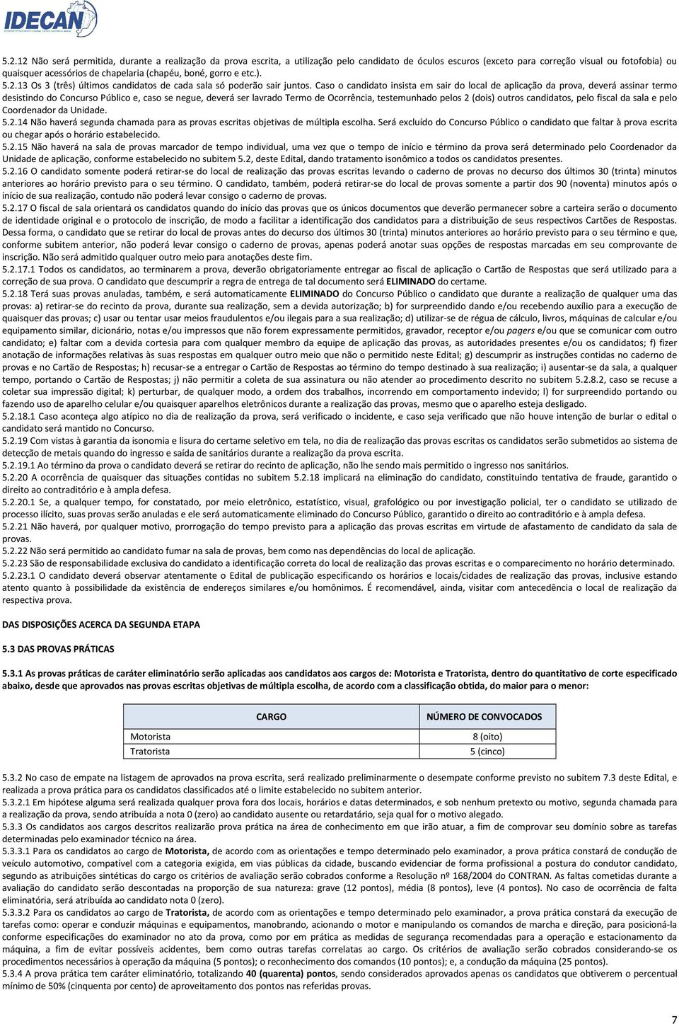 Caso o candidato insista em sair do local de aplicação da prova, deverá assinar termo desistindo do Concurso Público e, caso se negue, deverá ser lavrado Termo de Ocorrência, testemunhado pelos 2