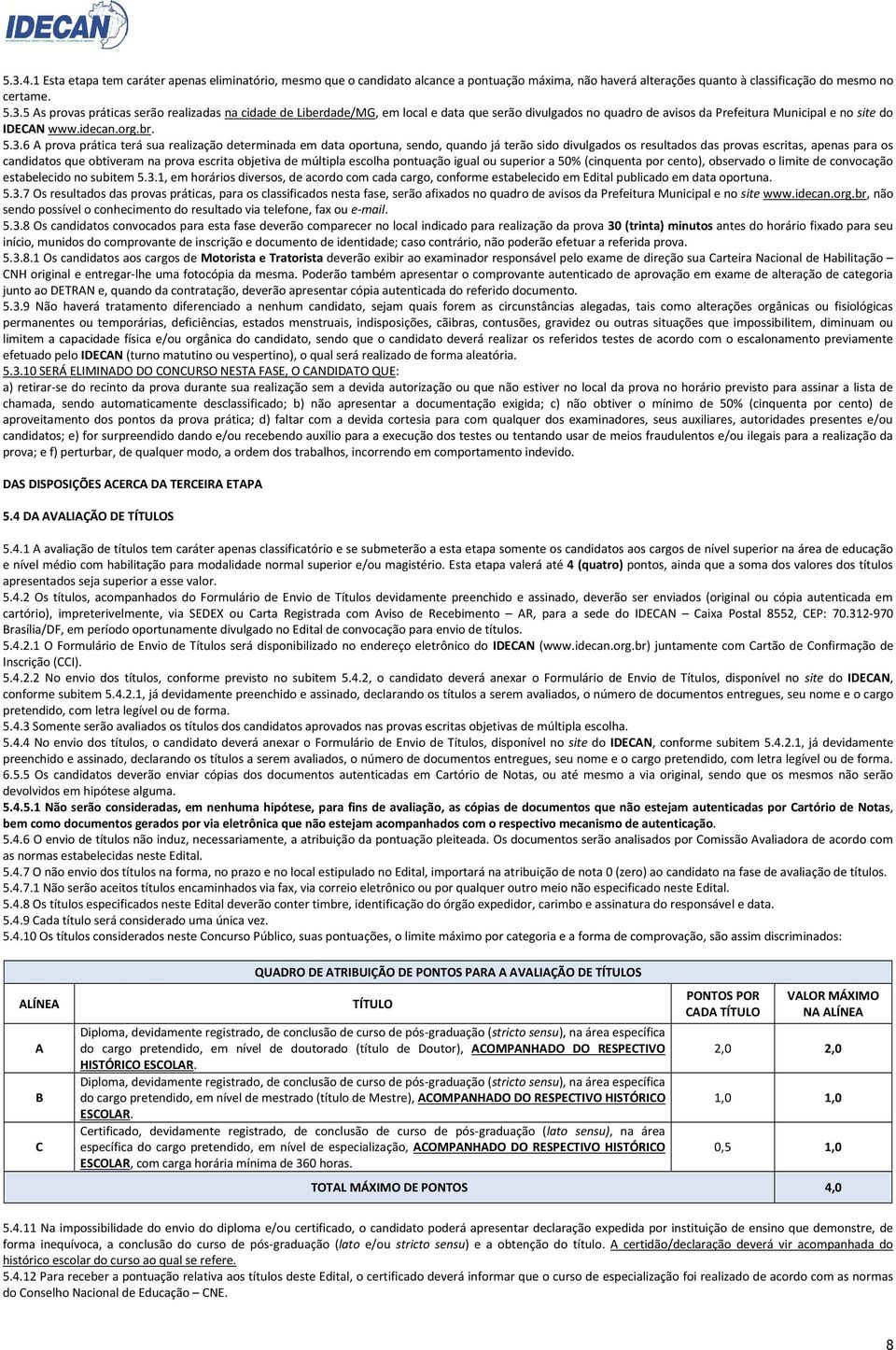 6 A prova prática terá sua realização determinada em data oportuna, sendo, quando já terão sido divulgados os resultados das provas escritas, apenas para os candidatos que obtiveram na prova escrita