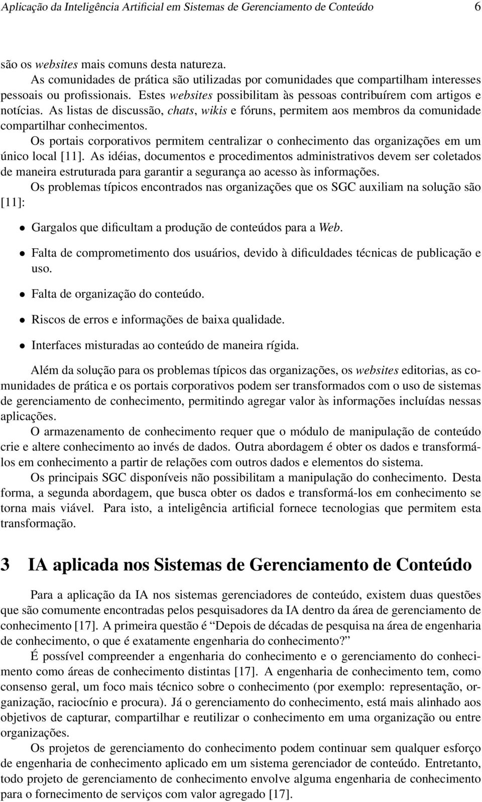 As listas de discussão, chats, wikis e fóruns, permitem aos membros da comunidade compartilhar conhecimentos.