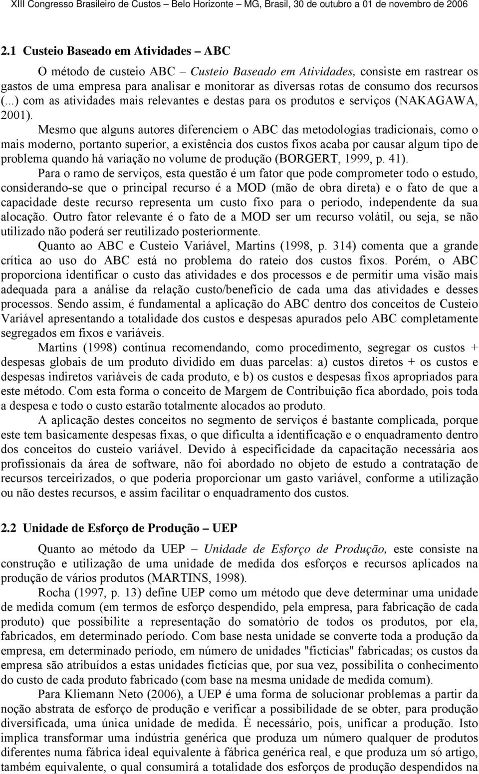 Mesmo que alguns autores diferenciem o ABC das metodologias tradicionais, como o mais moderno, portanto superior, a existência dos custos fixos acaba por causar algum tipo de problema quando há