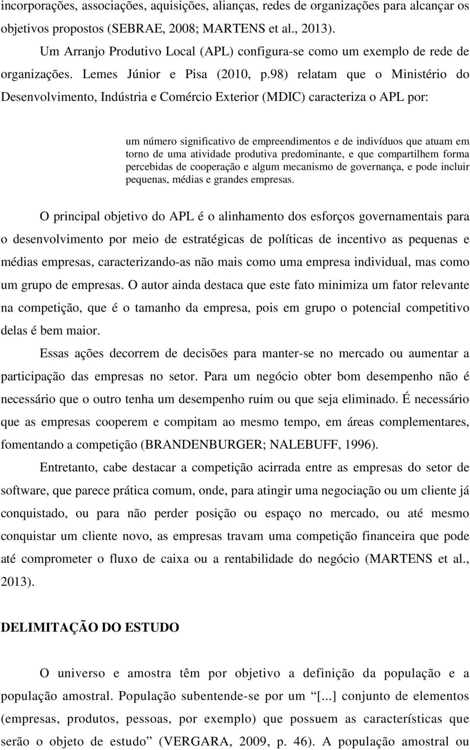 98) relatam que o Ministério do Desenvolvimento, Indústria e Comércio Exterior (MDIC) caracteriza o APL por: um número significativo de empreendimentos e de indivíduos que atuam em torno de uma