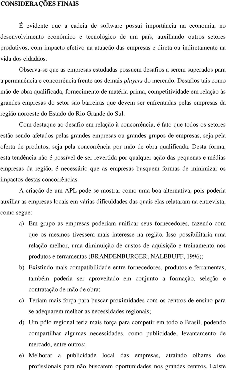 Observa-se que as empresas estudadas possuem desafios a serem superados para a permanência e concorrência frente aos demais players do mercado.