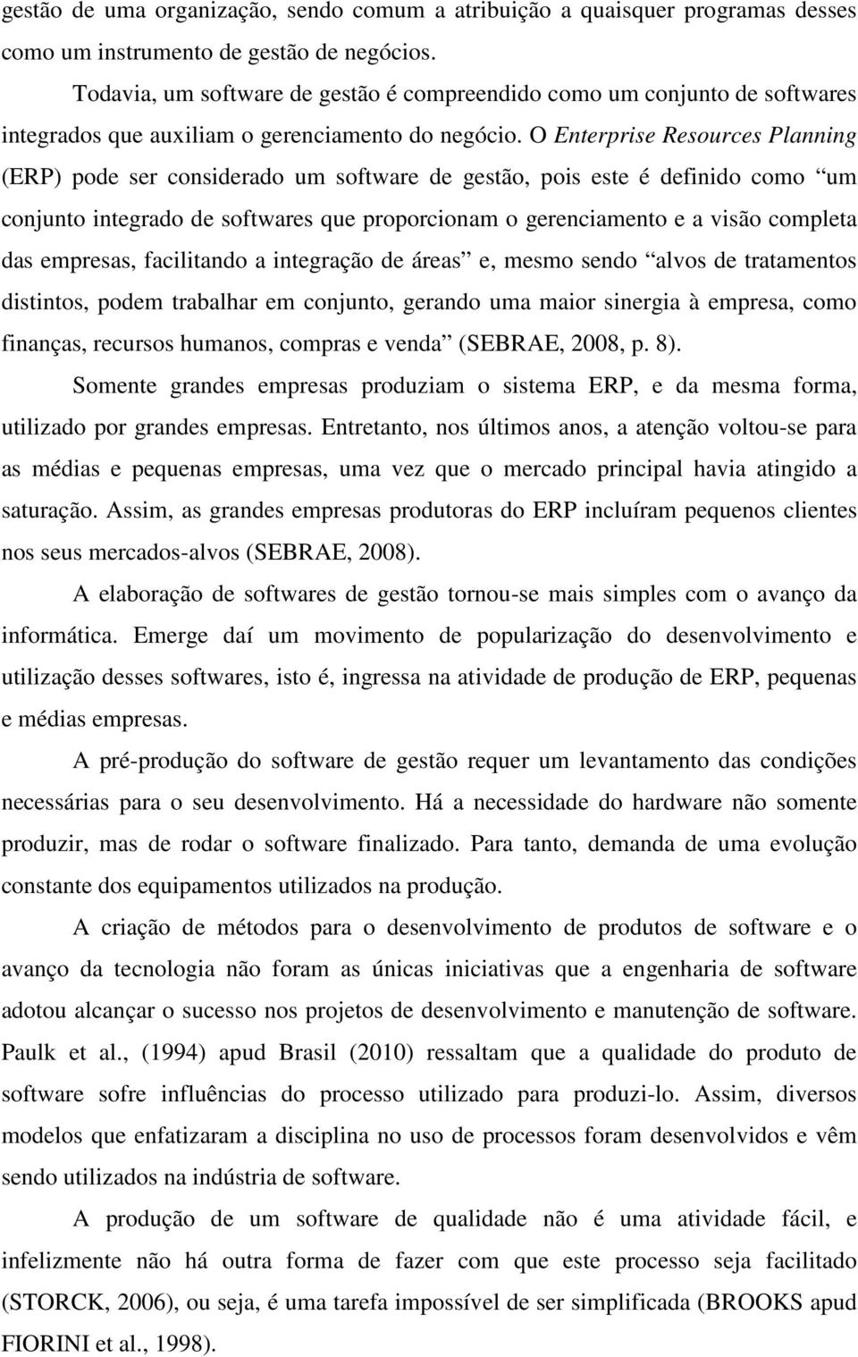 O Enterprise Resources Planning (ERP) pode ser considerado um software de gestão, pois este é definido como um conjunto integrado de softwares que proporcionam o gerenciamento e a visão completa das