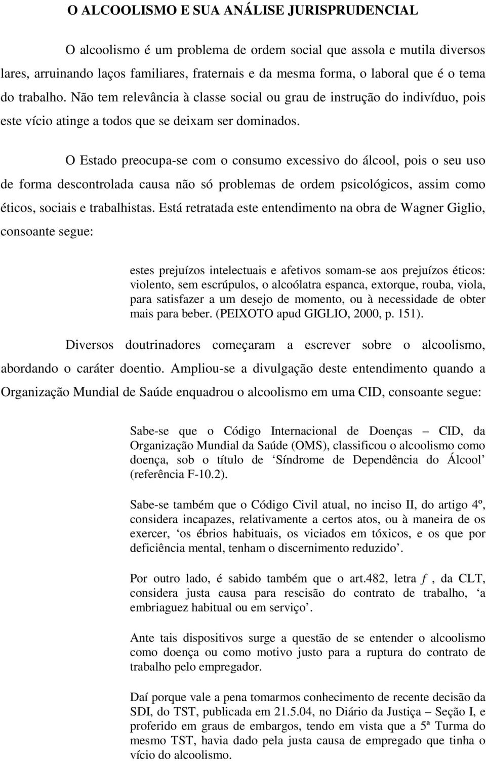 O Estado preocupa-se com o consumo excessivo do álcool, pois o seu uso de forma descontrolada causa não só problemas de ordem psicológicos, assim como éticos, sociais e trabalhistas.