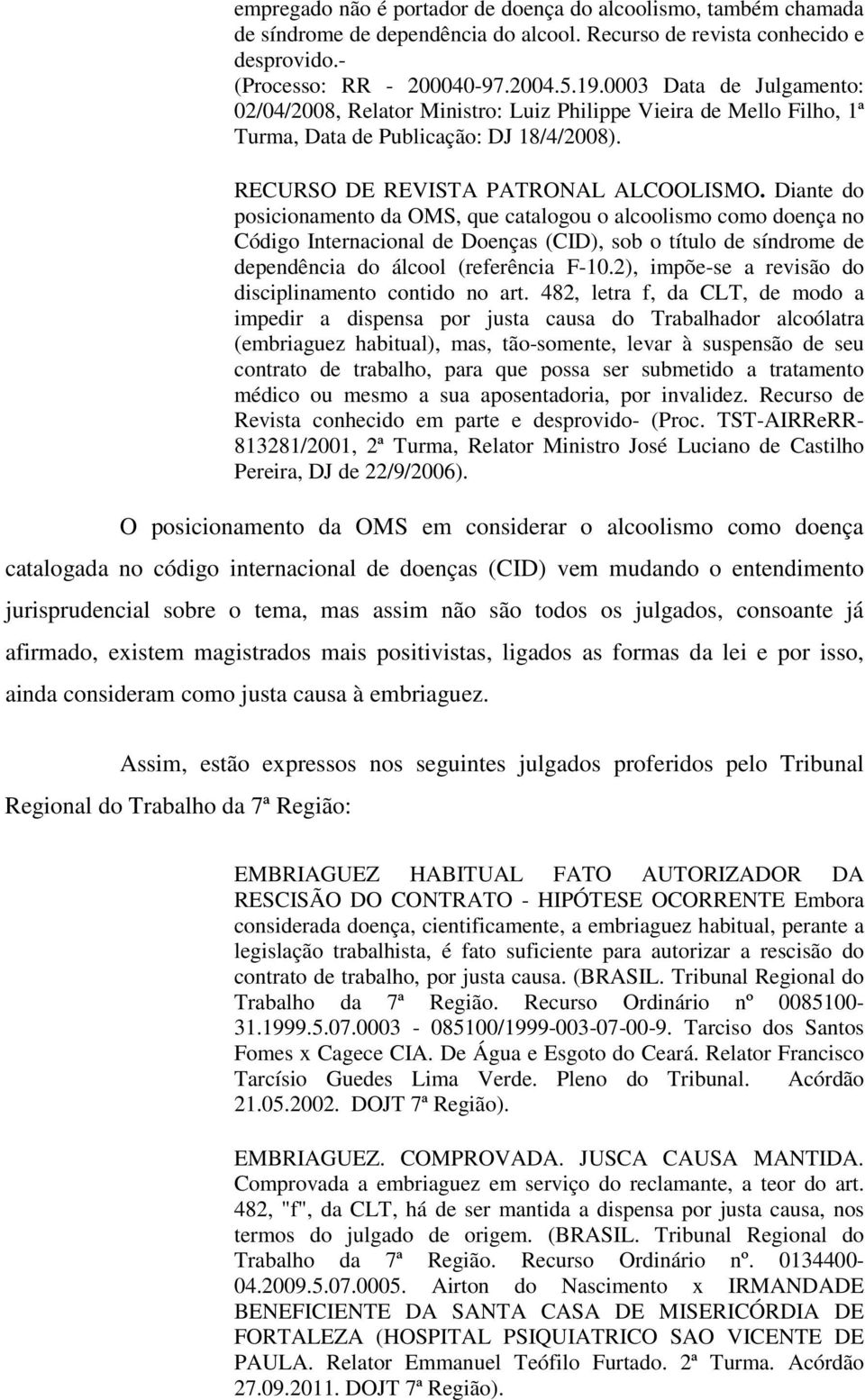 Diante do posicionamento da OMS, que catalogou o alcoolismo como doença no Código Internacional de Doenças (CID), sob o título de síndrome de dependência do álcool (referência F-10.