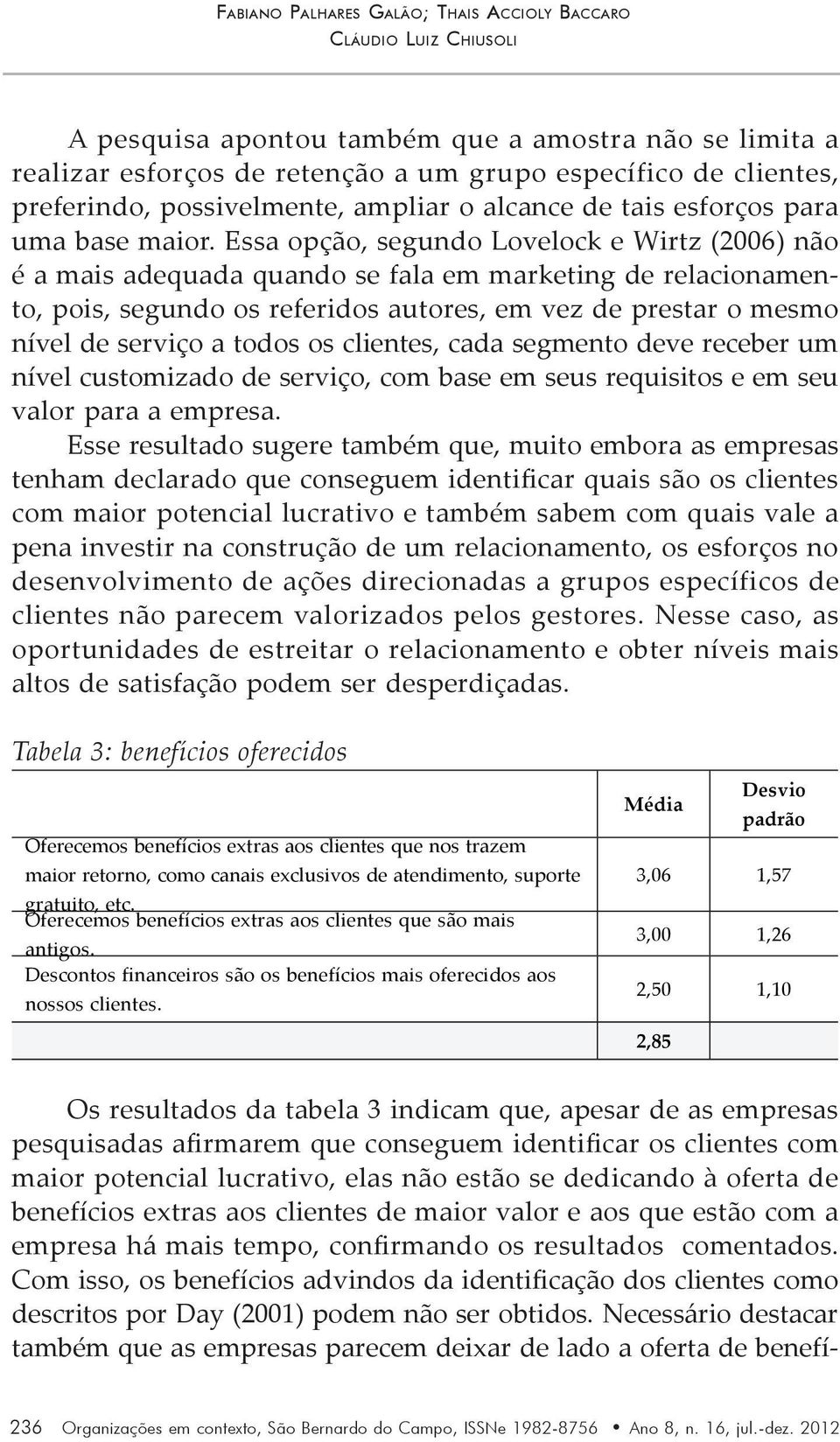 Essa opção, segundo Lovelock e Wirtz (2006) não é a mais adequada quando se fala em marketing de relacionamento, pois, segundo os referidos autores, em vez de prestar o mesmo nível de serviço a todos