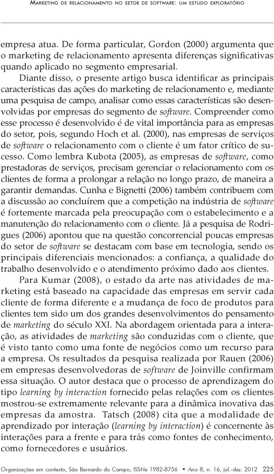 Diante disso, o presente artigo busca identificar as principais características das ações do marketing de relacionamento e, mediante uma pesquisa de campo, analisar como essas características são