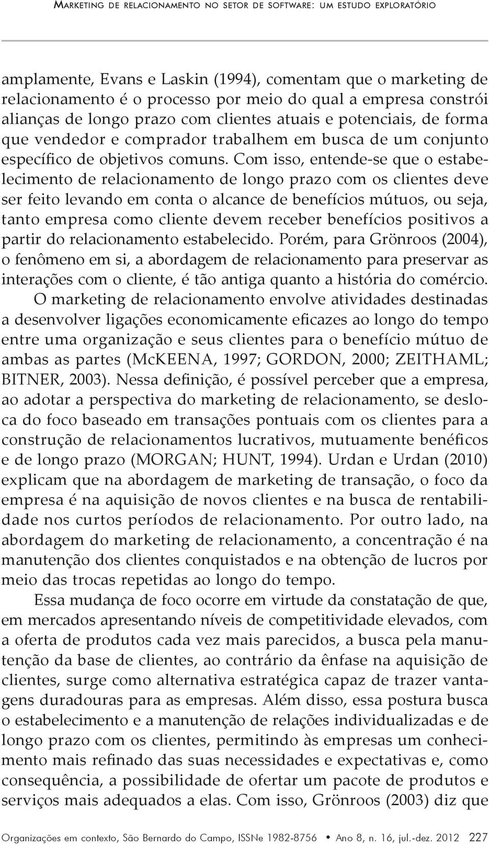 Com isso, entende-se que o estabelecimento de relacionamento de longo prazo com os clientes deve ser feito levando em conta o alcance de benefícios mútuos, ou seja, tanto empresa como cliente devem