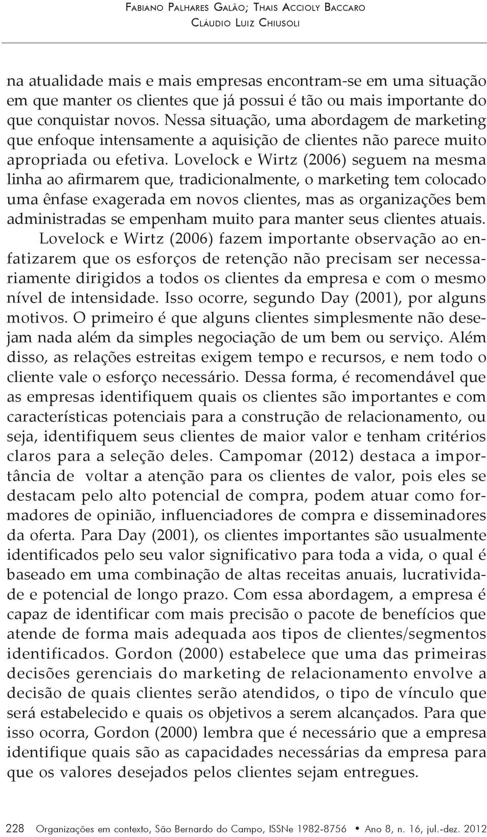 Lovelock e Wirtz (2006) seguem na mesma linha ao afirmarem que, tradicionalmente, o marketing tem colocado uma ênfase exagerada em novos clientes, mas as organizações bem administradas se empenham