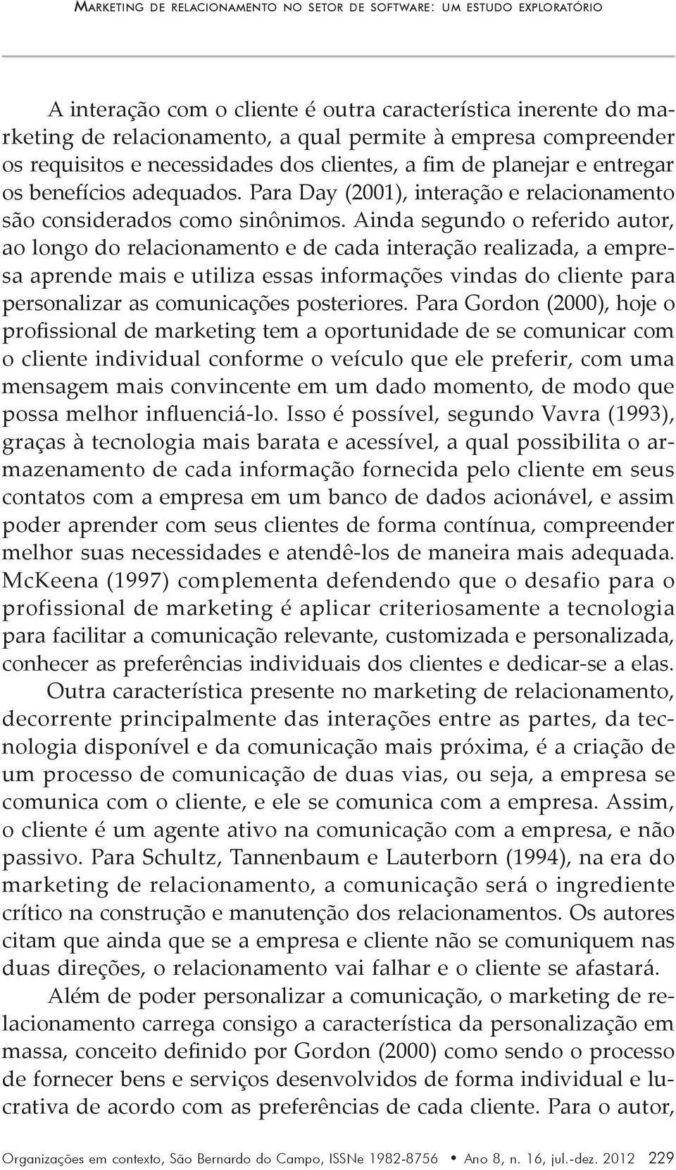 Ainda segundo o referido autor, ao longo do relacionamento e de cada interação realizada, a empresa aprende mais e utiliza essas informações vindas do cliente para personalizar as comunicações