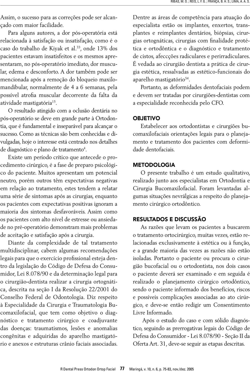 33, onde 13% dos pacientes estavam insatisfeitos e os mesmos apresentaram, no pós-operatório imediato, dor muscular, edema e desconforto.