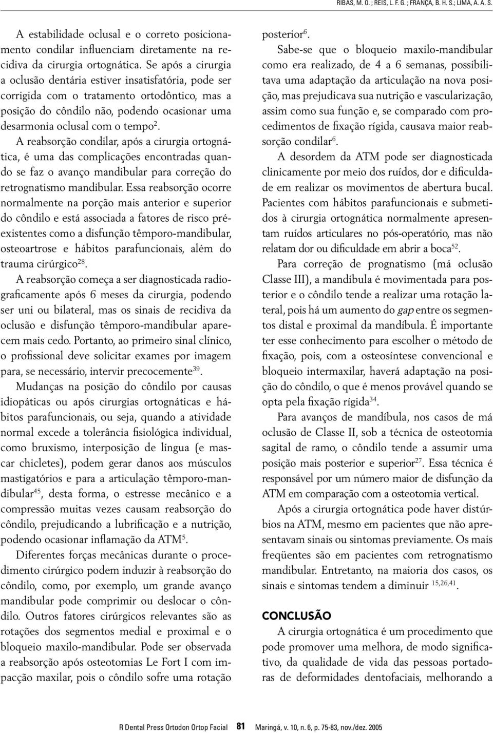 A reabsorção condilar, após a cirurgia ortognática, é uma das complicações encontradas quando se faz o avanço mandibular para correção do retrognatismo mandibular.