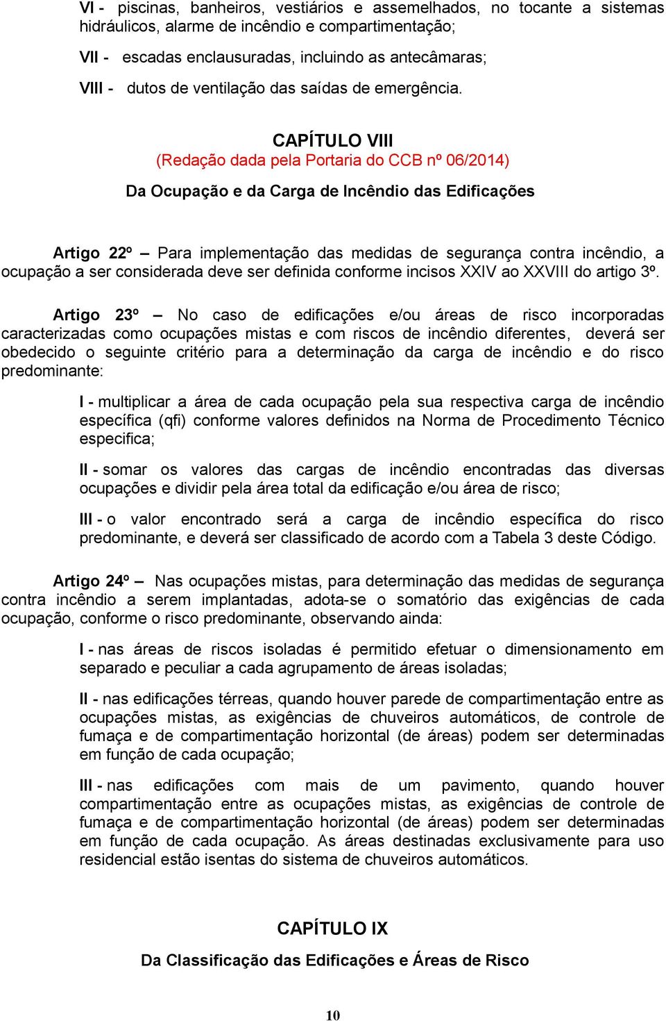 CAPÍTULO VIII (Redação dada pela Portaria do CCB nº 06/2014) Da Ocupação e da Carga de das Edificações Artigo 22º Para implementação das medidas de segurança contra incêndio, a ocupação a ser