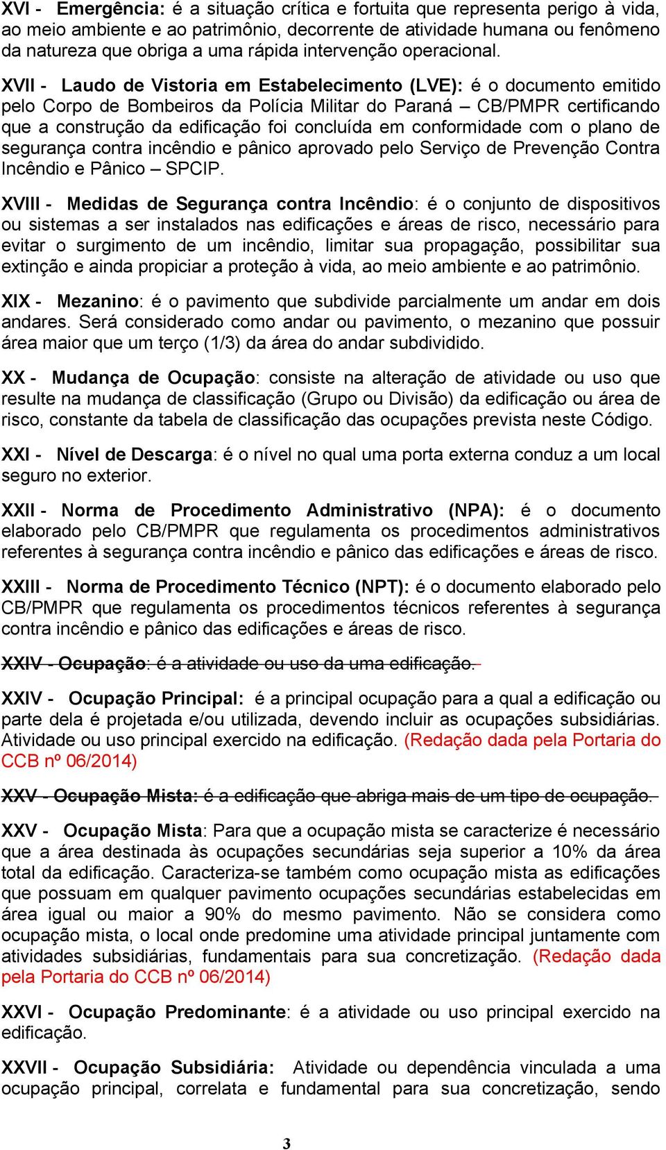 XVII - Laudo de Vistoria em Estabelecimento (LVE): é o documento emitido pelo Corpo de Bombeiros da Polícia Militar do Paraná CB/PMPR certificando que a construção da edificação foi concluída em